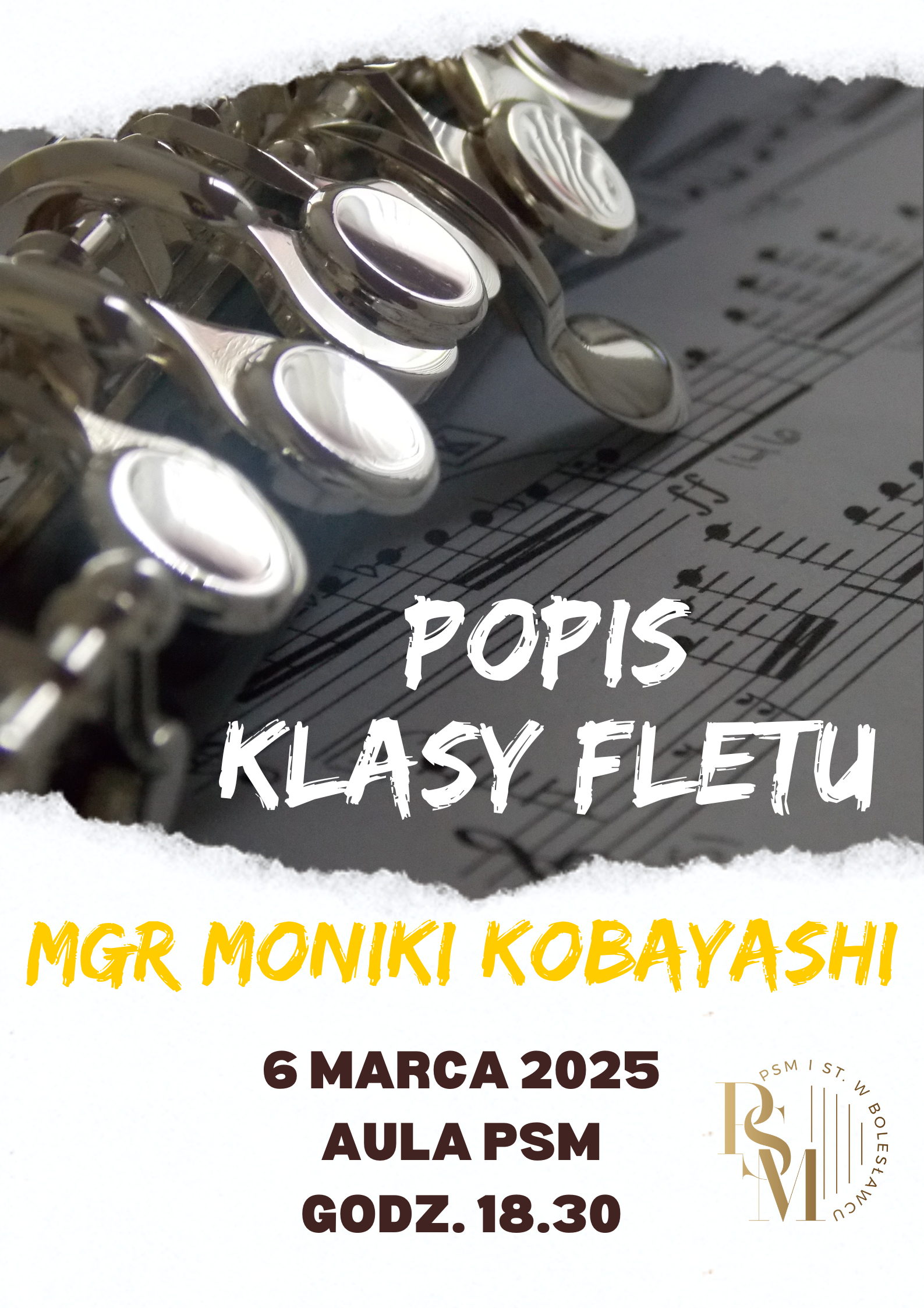 Grafika przedstawiająca na głównym planie zdjęcie fletu znajdującego się na kartce z zapisem nutowym. Zdjęcie jest wkomponowane w postać wydzieranej kartki z białym tłem nad i pod zdjęciem. Pod zdjęciem, na białym tle znajdują się napisy: "Popis klasy fletu mgr Moniki Kobayashi, 6 marca 2025 r., aula PSM, godz. 18.30".