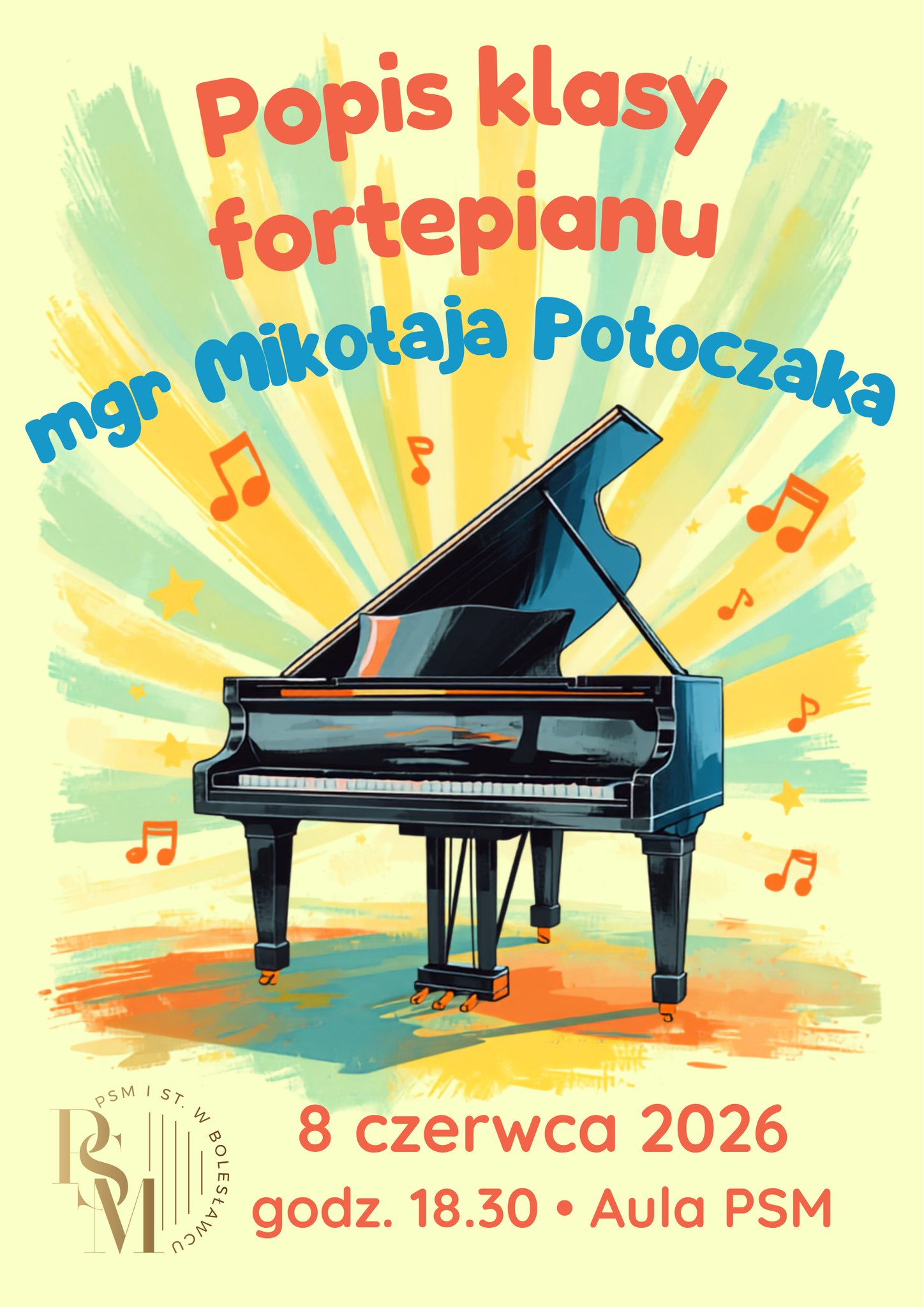 Plakat przedstawiający na środku rysunkowy fortepian z odchodzącymi od niego promieniami żółto-zielonymi i pomarańczowymi nutkami, z kolei pod fortepianem znajdują się plamki wykonane farbami. Plakat z tłem w kolorze limonki. Na plakacie znajdują się napisy: "Popis klasy fortepianu mgr Mikołajka Potoczaka, 8 czerwca 2026, godz. 18.30, aula PSM."