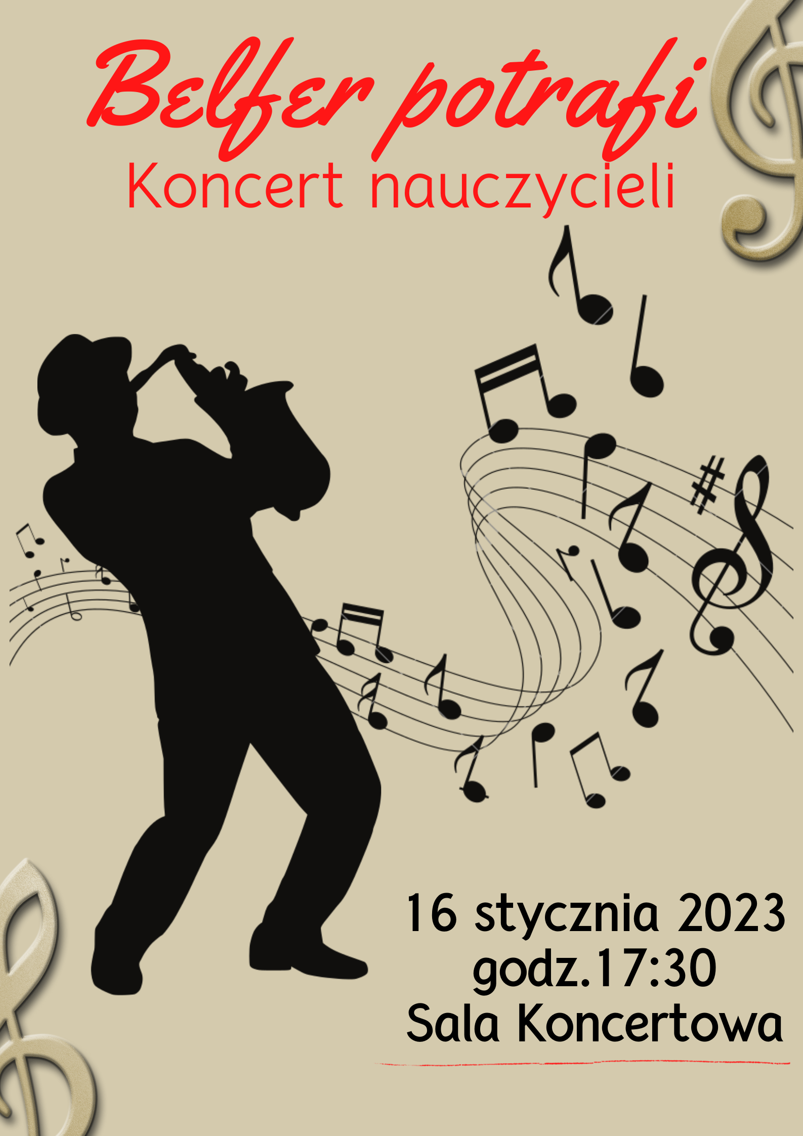 Plakat koncertu Belfer Potrafi - na beżowym tle plakatu, w górnej części, po środku, został umieszczony napis w kolorze czerwonym: Belfer Potrafi, pod spodem widnieje napis: Koncert nauczycieli. W prawym górnym oraz w lewym dolnym rogu znajduje się klucz wiolinowy . W centralnej części plakatu znajdują się: ciemna sylwetka mężczyzny w kapeluszu grającego na saksofonie oraz zawijana pięciolinia, na której znajdują się rozrzucone nuty, znaki chromatyczne oraz klucz wiolinowy. W prawym dolnym rogu znajduje się informacja o dacie, godzinie i miejscu wydarzenia: 16 stycznia 2023, godzina. 17.30, Sala koncertowa 