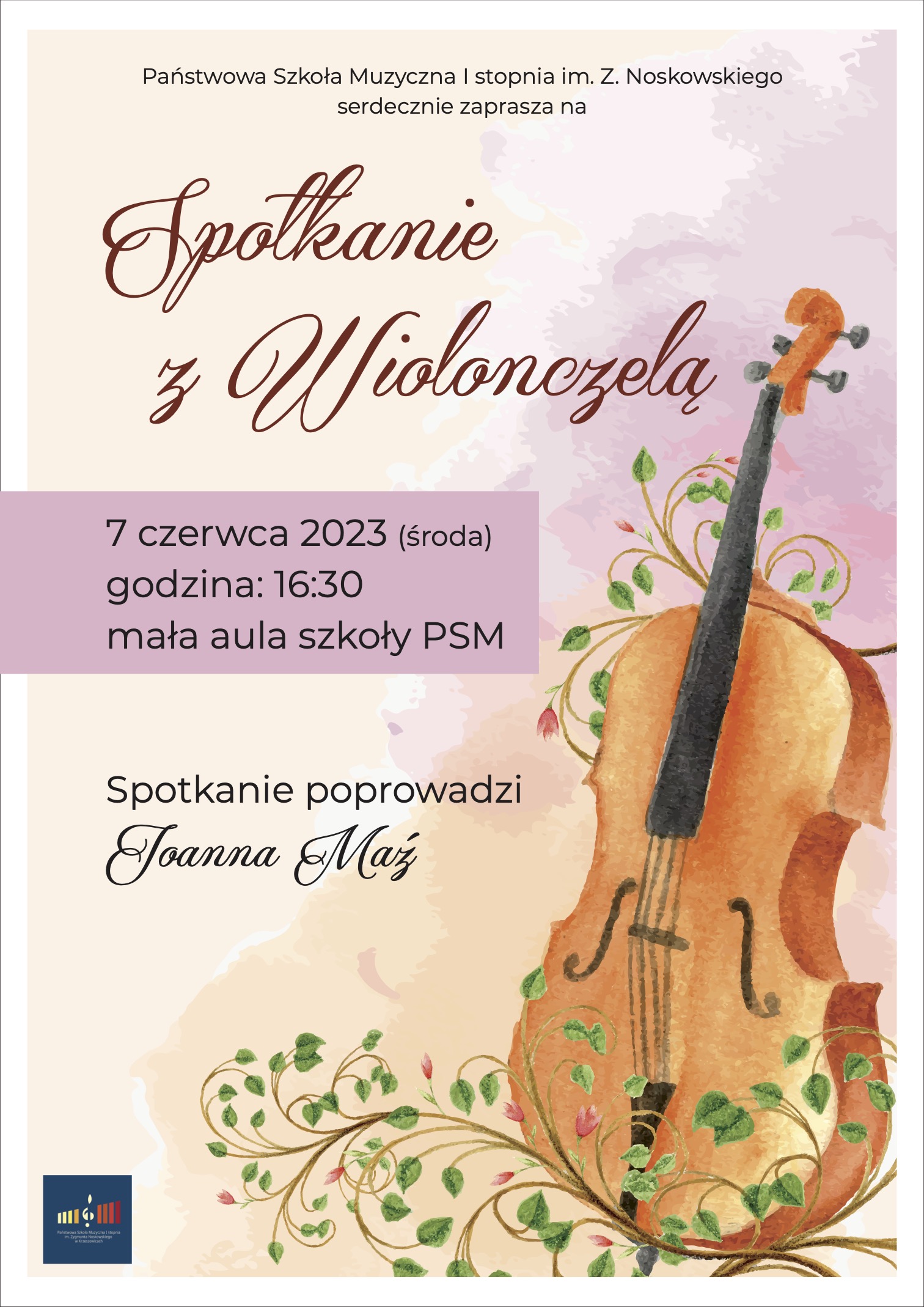 Plakat na pastelowym tle, na górze pośrodku tekst Państwowa Szkoła Muzyczna I stopnia im. Z. Noskowskiego zaprasza na, niżej pośrodku rysunek wiolnczeli i motywy roślinne. Obok napis Spotkanie z Wiolonczelą. 7 czerwca 2023 (środa) godzina 16:30 mała aula szkoły PSM. Spotkanie poprowadzi Joanna Maź. Na dole po lewej logotyp szkoły.