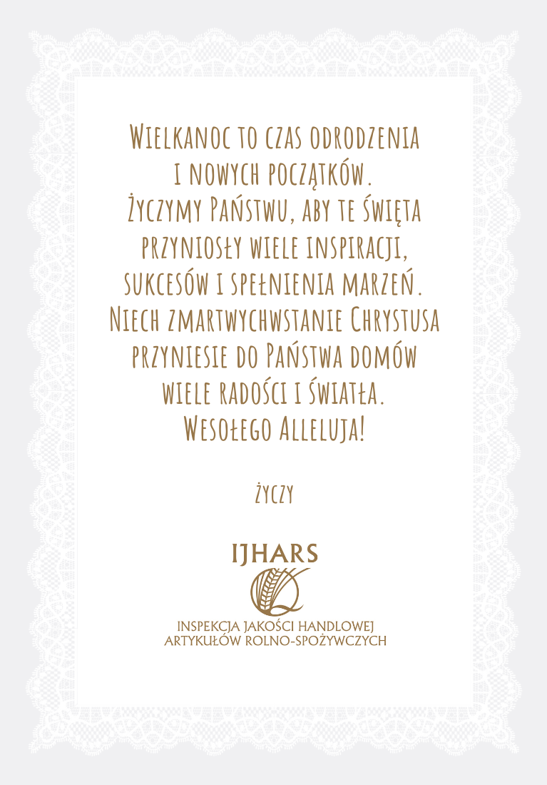 Wielkanoc to czas odrodzenia i nowych początków. Życzymy Państwu, aby te święta przyniosły wiele inspiracji, sukcesów i spełnienia marzeń. Niech zmartwychwstanie Chrystusa przyniesie do Państwa domów wiele radości i światła. Wesołego Alleluja! życzy IJHARS