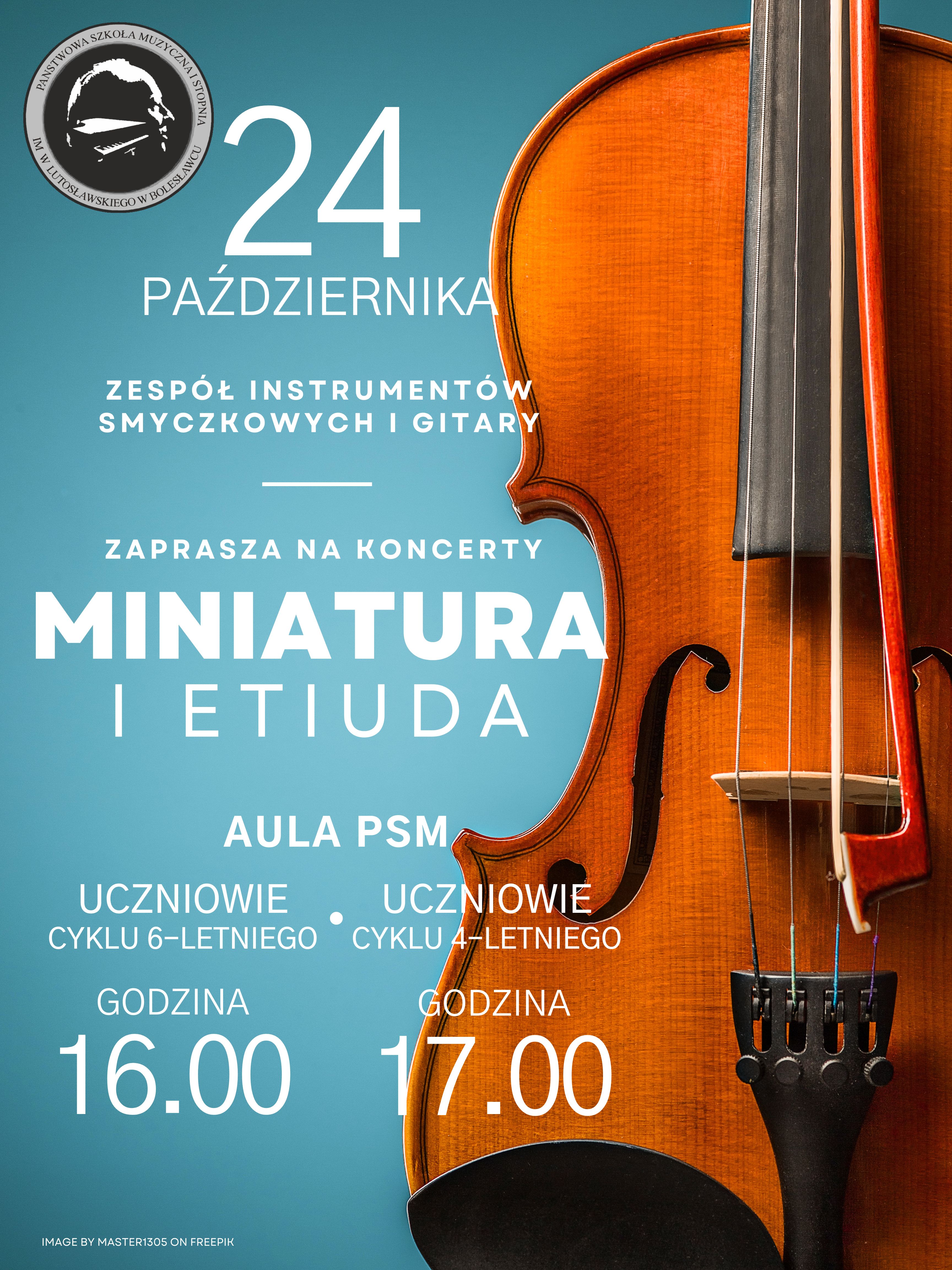 Grafika przestawiająca po prawej stronie skrzypce, natomiast po lewej stronie znajduje się błękitne tło, a na nim napis: "24 października Zespół instrumentów smyczkowych i gitary zaprasza na koncerty Miniatura i etiuda. Koncert odbędzie się w auli szkoły, o godz. 16.00 wystąpią uczniowie cyklu sześcioletniego, natomiast o godz. 17.00 uczniowie cyklu czteroletniego."