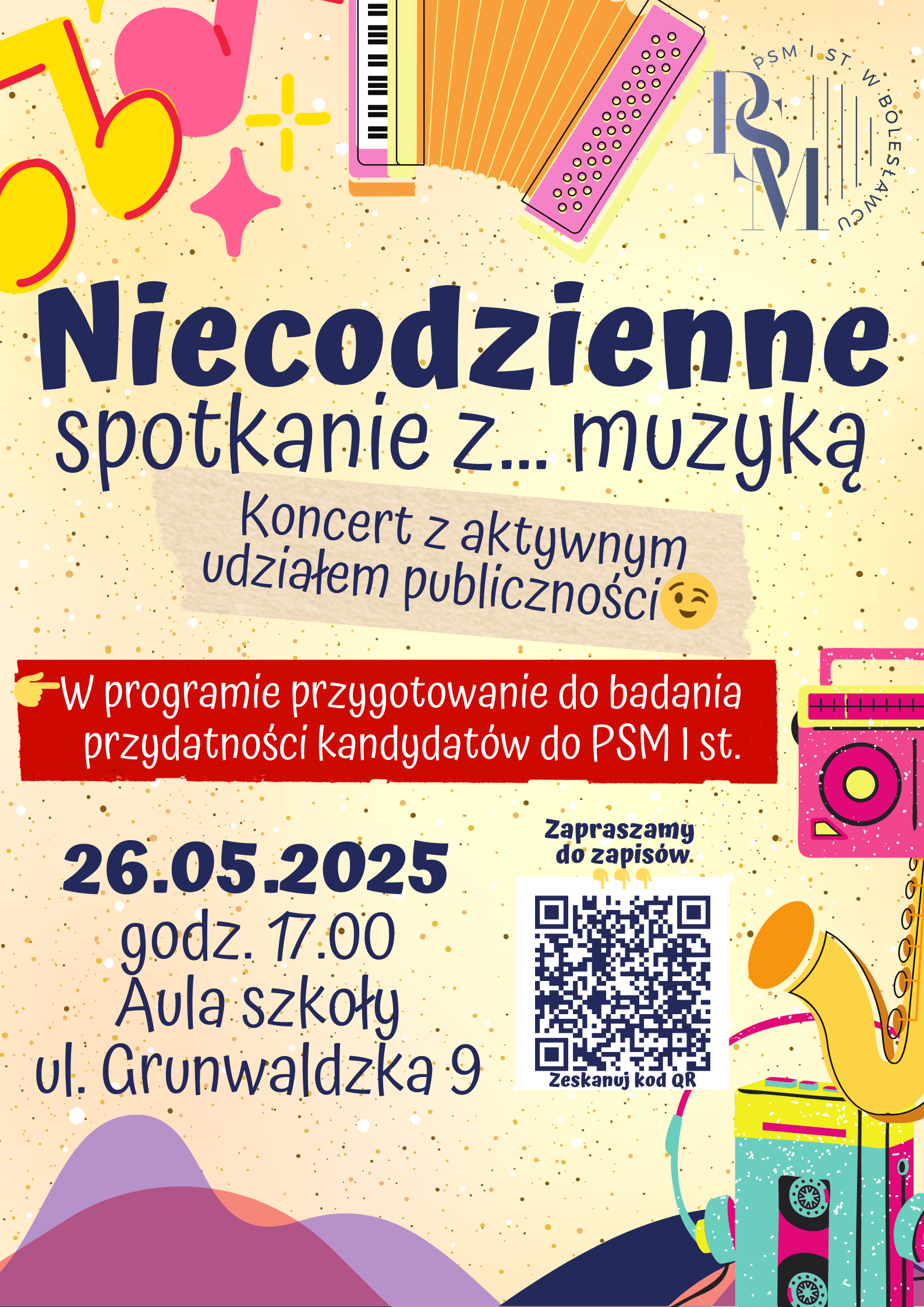 Grafika w jaskrawych kolorach, przedstawiająca różne instrumenty muzyczne, jak saksofon i akordeon oraz nuty muzyczne. W tle znajdują się napisy: "Niecodzienne spotkanie z... muzyką - koncert z aktywnym udziałem publiczności; w programie przygotowanie do badania przydatności kandydatów do PSM I st.; 26.05.2025 r., godz. 17.00, aula szkoły, ul. Grunwaldzka 9, zapraszamy do zapisów, zeskanuj kod QR".