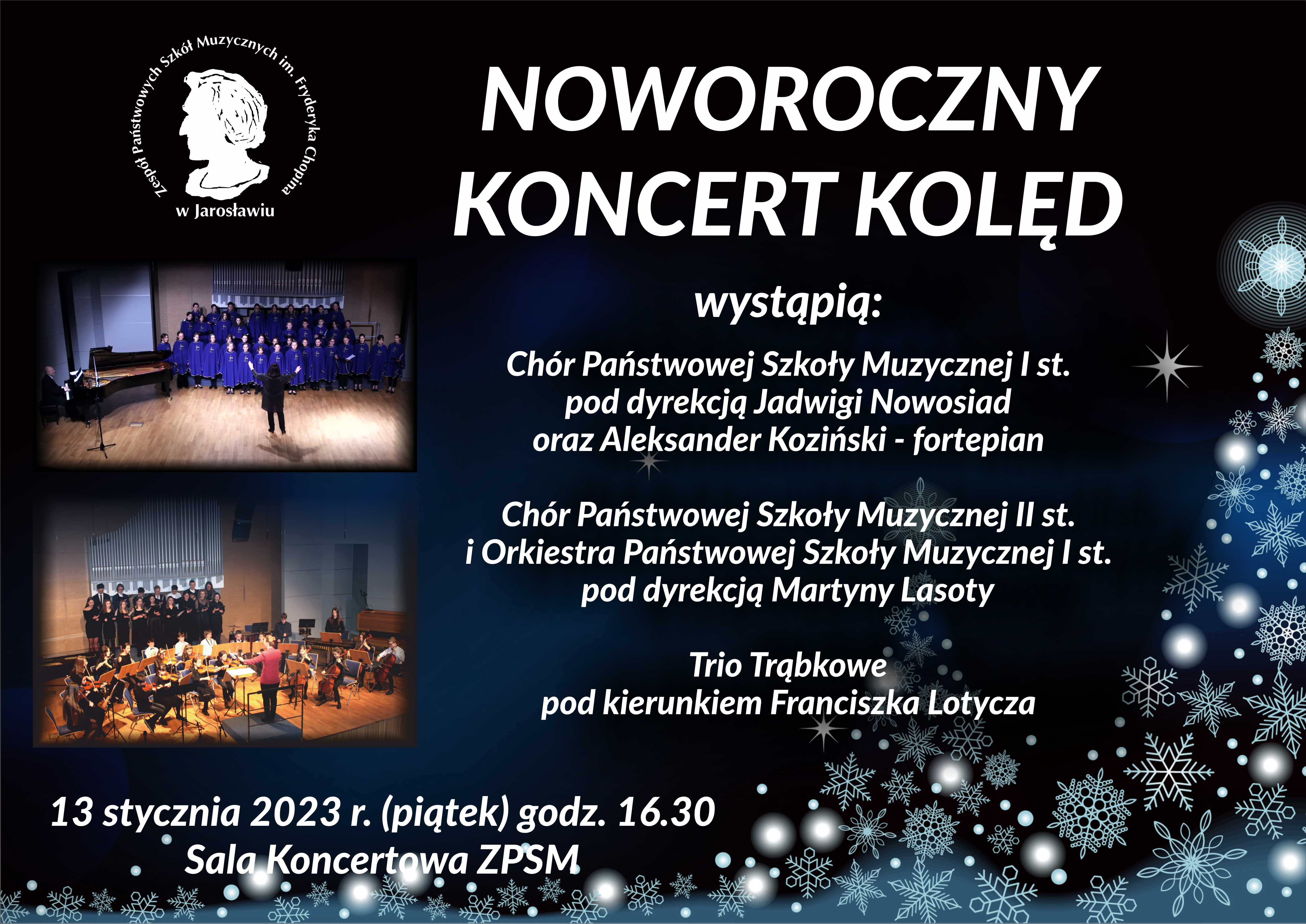 lakat koncertowy na czarnogranatowym tle, po lewej stronie biały logotyp ZPSM im. F. Chopina w Jarosławiu, poniżej zdjęcie Chóru PSM I st., poniżej zdjęcie Chóru PSM II st. i Orkiestry PSM I st. na środku biały napis: NOWOROCZNY KONCERT KOLĘD - wystąpią Chór PSM I st. pod dyr. J. Nowosiad oraz A. Koziński - fortepian, poniżej napis Chó PSM II st. i Orkiestra PSM I st. pod dyr. M. Lasoty, poniżej napis Trio Trąbkowe pod kier. F. Lotycza, 13 stycznia 2023 r. (piątek) godz. 16.30 Sala Koncertowa ZPSM