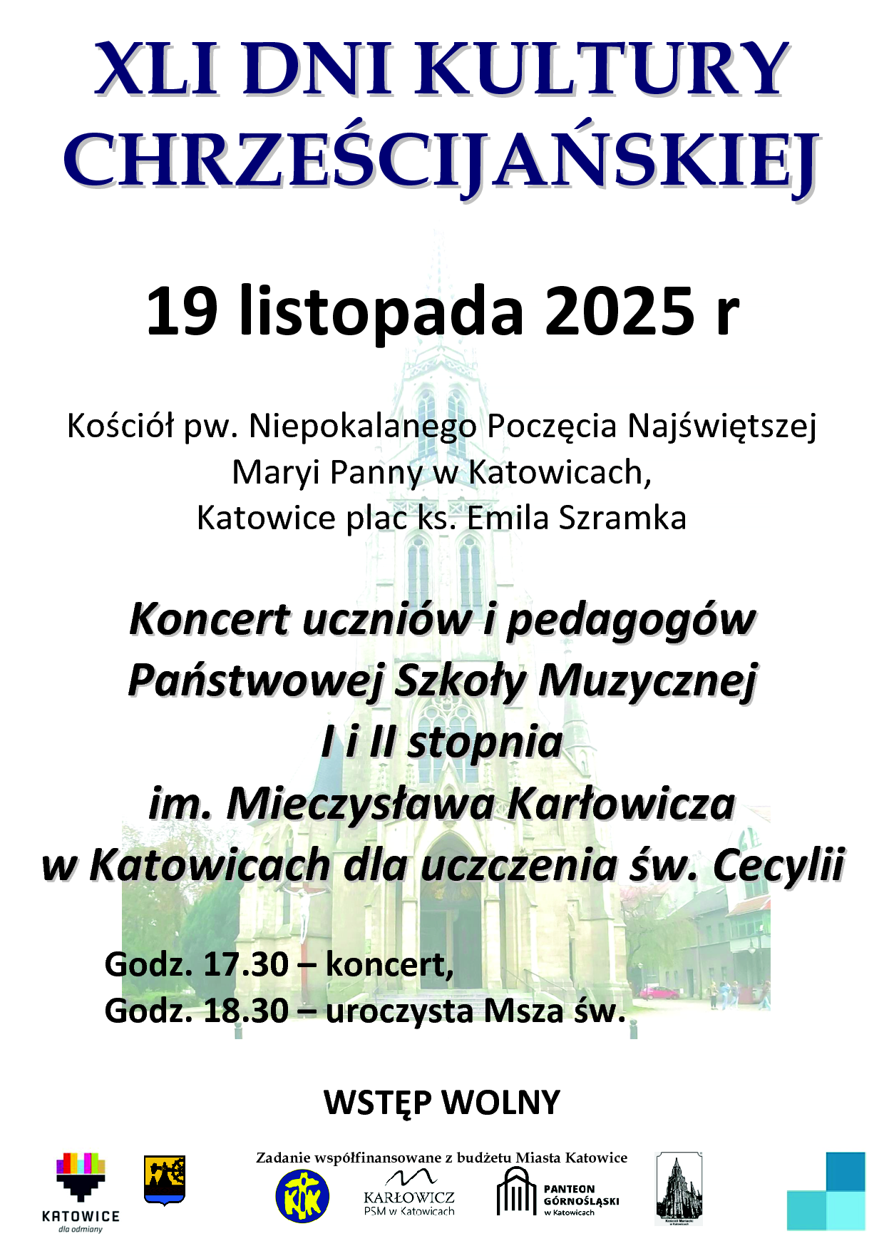 XLI DNI KULTURY CHRZEŚCIJAŃSKIEJ 19 listopada 2025 r Kościół pw. Niepokalanego Poczęcia Najświętszej Maryi Panny w Katowicach, Katowice plac ks. Emila Szramka Koncert uczniiów ii pedagogów Państwowejj Szkołły Muzycznejj II ii IIII stopniia iim.. Miieczysłława Karłłowiicza w Katowiicach dlla uczczeniia św.. Cecylliiii Godz. 17.30 – koncert, Godz. 18.30 – uroczysta Msza św. WSTĘP WOLNY