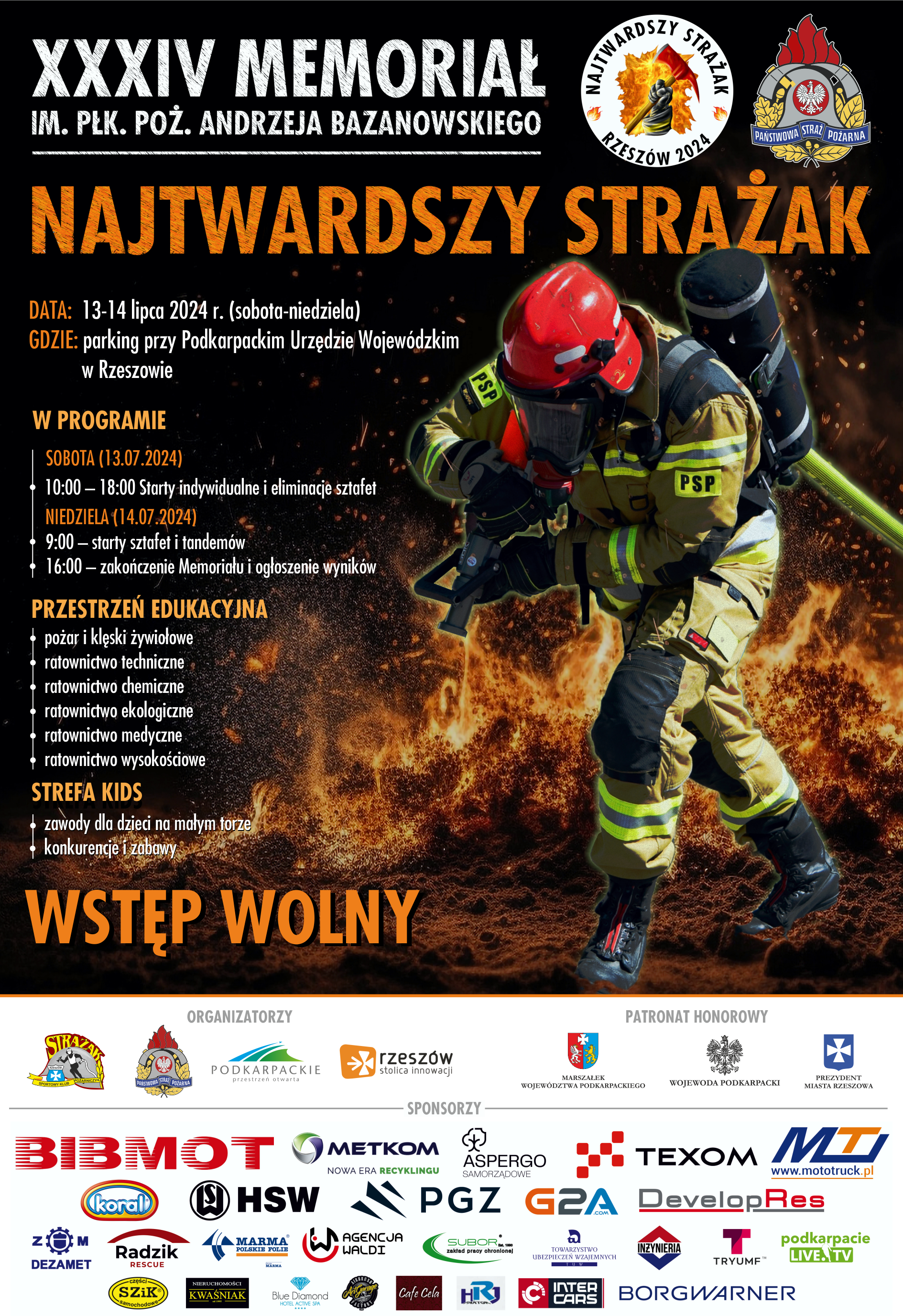 Plakat XXXiV Memoriał im. płk. poż. Andrzeja Bazanowskiego „Najtwardszy Strażak”. Grafika przedstawia strażaka, który jest ubrany w ubranie specjale, w rękach trzyma prądownicę z wężem gaśniczym. Obok tytułu umieszczono logotyp imprezy i Państwowej Straży Pożarnej. W tle umieszczone są płomienie. Na plakacie znajdują się napisy: DATA: 13-14 lipca 2024 r. (sobota-niedziela), GDZIE: parking przy Podkarpackim Urzędzie Wojewódzkim w Rzeszowie. W PROGRAMIE: SOBOTA (13.07.2024), 10:00 – 18:00 Starty indywidualne i eliminacje sztafet, NIEDZIELA (14.07.2024) 9:00 – starty sztafet i tandemów, 16:00 – zakończenie Memoriału i ogłoszenie wyników. PRZESTRZEŃ EDUKACYJNA: pożar i klęski żywiołowe ratownictwo techniczne ratownictwo chemiczne ratownictwo ekologiczne ratownictwo medyczne ratownictwo wysokościowe STREFA KIDS: zawody dla dzieci na małym torze, konkurencje i zabawy, Wstęp wolny. Poniżej umieszczone są logotypy organizatorów, partnerów i sponsorów wydarzenia.