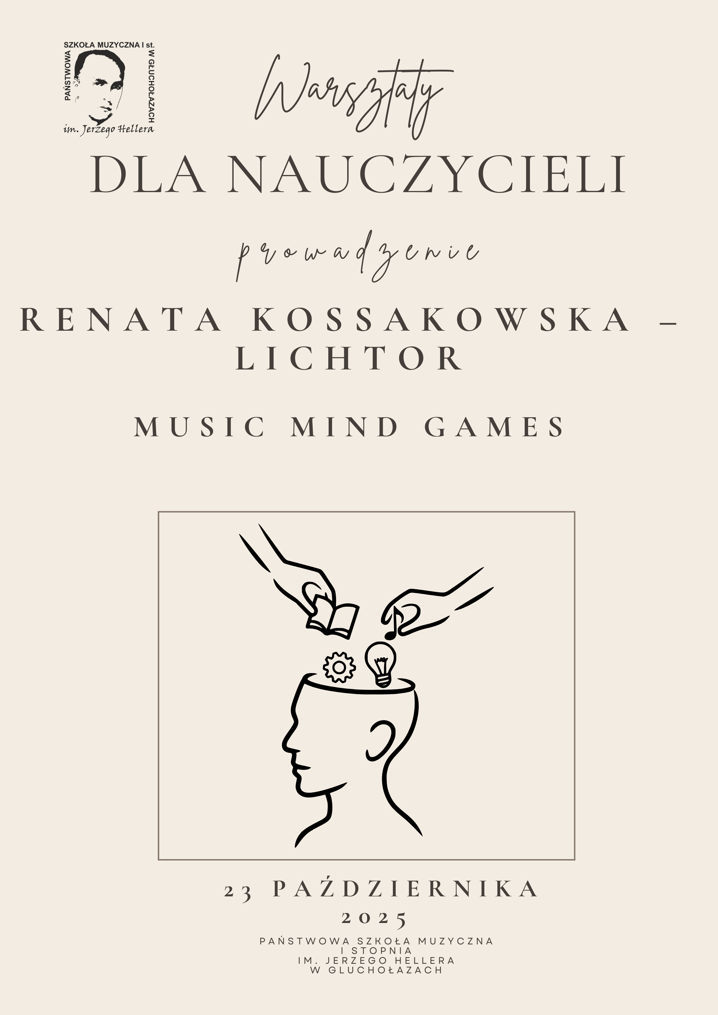Plakat beżowe tło w lewym górnym rogu logo szkoły centralnie grafika rysowana kreską przedstawiająca twarz z otwartą głową człowieka do której dwie dłonie wrzucają książkę trybik oraz żarówkę napisy warsztaty dla nauczycieli prowadzenie Renata Kossakowska-Lichtor Music mind Games 23 października 2025 Państwowa Szkoła Muzyczna pierwszego stopnia im. Jerzego Hellera w Głuchołazach