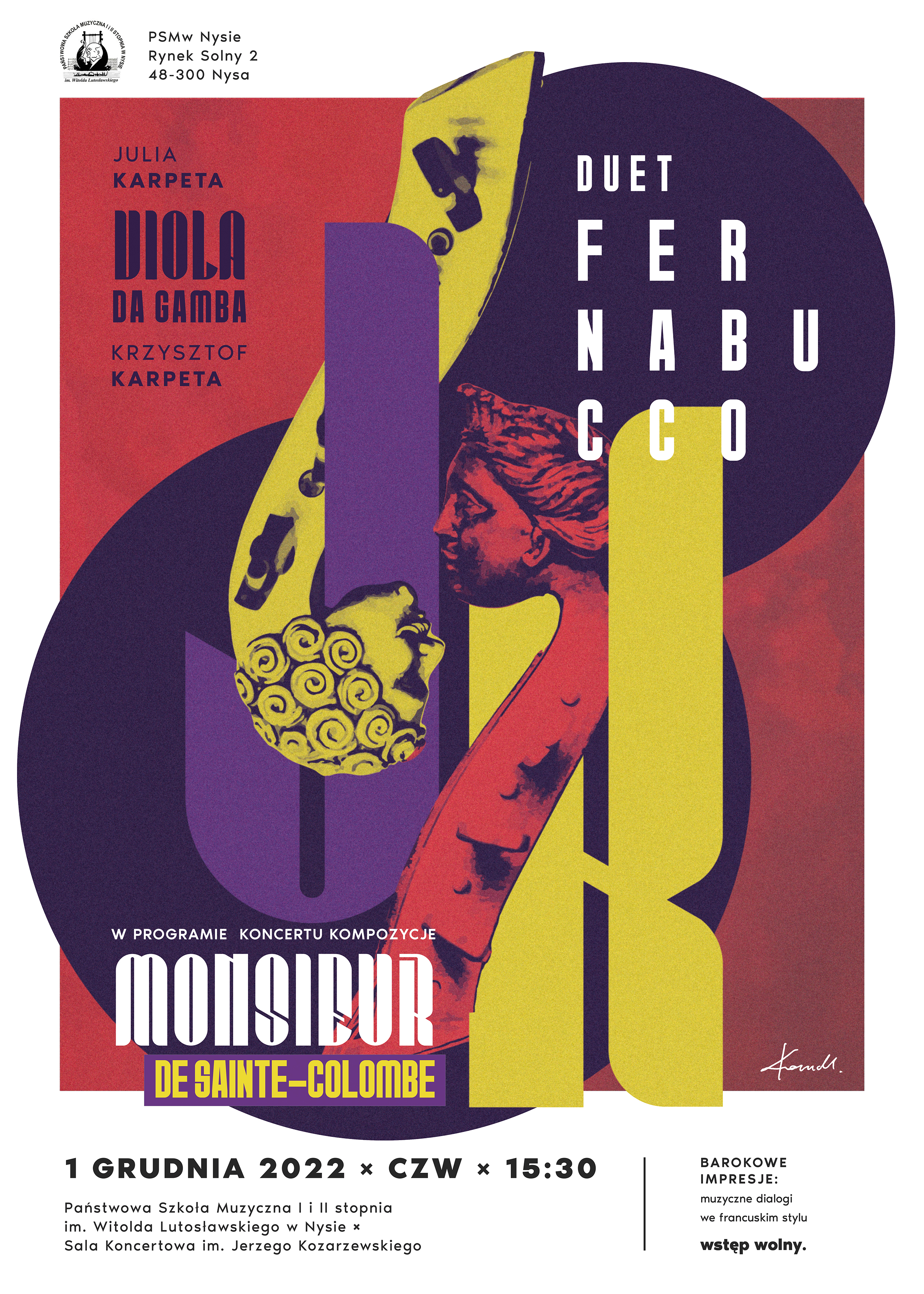 Plakat. Wąskie białe obramowanie. Na tle grafiki utrzymanej w mieszance kolorów brązowego, żółtego i fioletowego napisy: u góry logo szkoły i napis PSM w Nysie Rynek Solny 2 48-300 Nysa. Poniżej wymienieni są wykonawcy Julia i Krzysztof Karpeta - viola da gamba jako Duet FERNABUCCO,. W dolnej części napisy: w programie koncertu kompozycje MONSIEUR DE SANTE-COLOMBE oraz data i miejsce: Państwowa Szkoła Muzyczna I i II stopnia im. Witolda Lutosławskiego - Sala Koncertowa im. Jerzego Kozarzewskiego. W dolnym lewym rogu napis: BAROKOWE IMPRESJE: muzyczne dialogi we francuskim stylu. Wstęp wolny