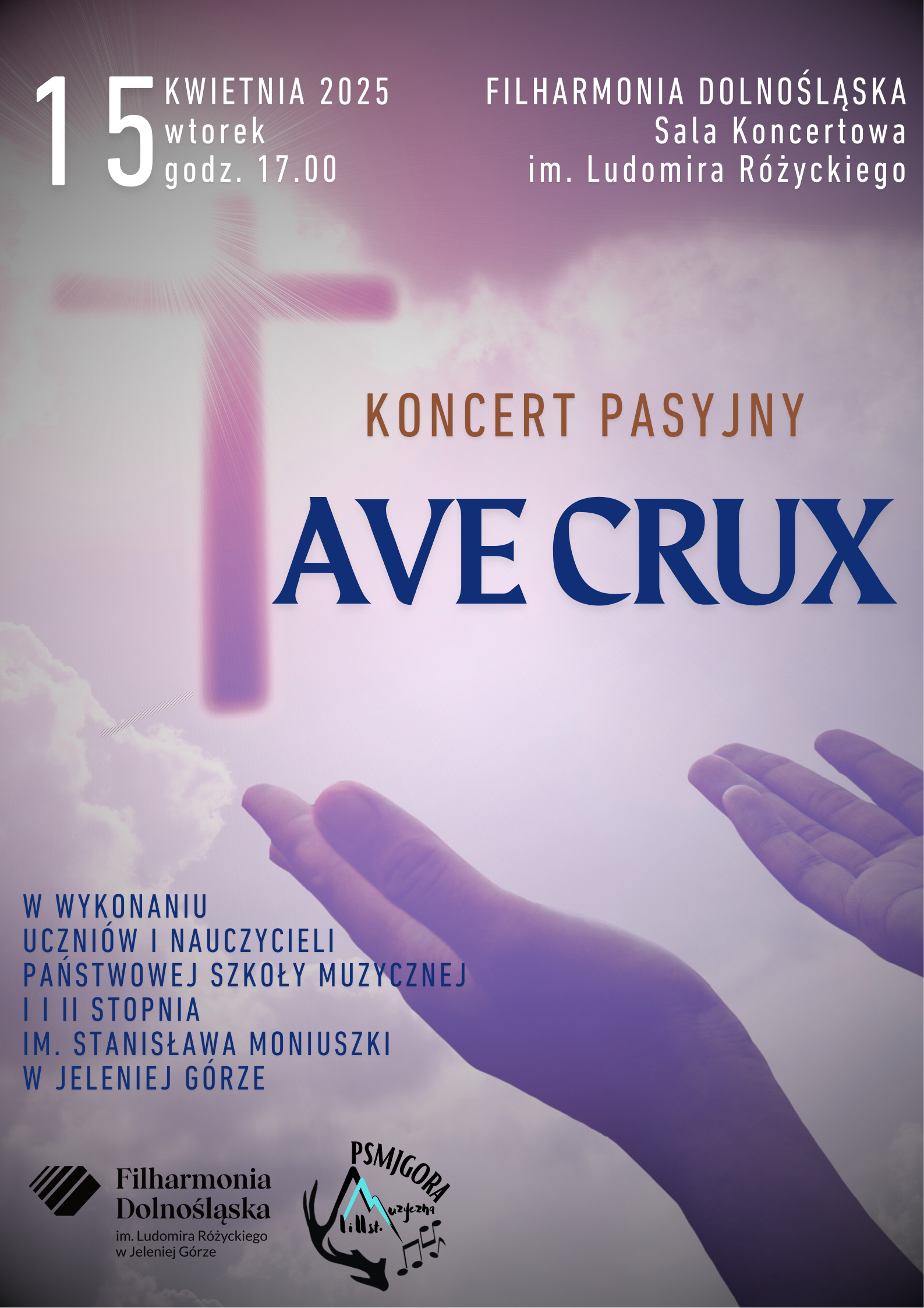 Na fioletowym tle z obrazem dłoni wyciągniętych w stronę krzyża wzniesionego do nieba białe napisy: 15 kwietnia 2025, wtorek, godzina 17.00, Filharmonia Dolnośląska sala koncertowa im. Ludomira Różyckiego. Po prawej stronie brązowy napis Koncert pasyjny, pod spodem granatowy AVE CRUX. niżej po lewej stronie : W WYKONANIU UCZNIÓW I NAUCZYCIELI PAŃSTWOWEJ SZKOŁY MUZYCZNEJ I I II STOPNIA IM. STANISŁAWA MONIUSZKI W JELENIEJ GÓRZE. Na dole loga: Filharmonii Dolnośląskiej oraz PSM I i II st.