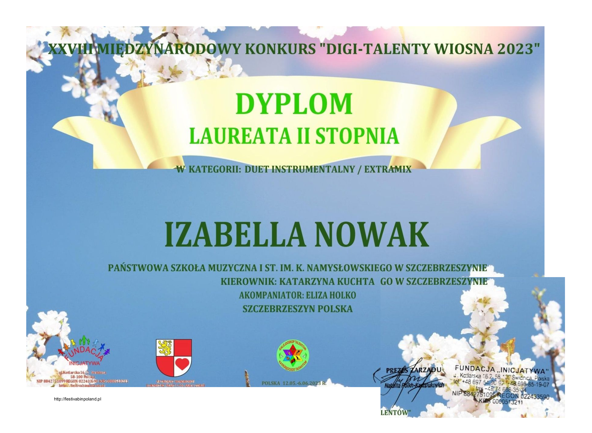 Niebieskie tło. W Górnym lewym rogu białe kwiatki, w dolnym prawym i lewym białe kwiatki. Na żółtej szarfie napis Dyplom Laureata II stopnia, Poniżej na niebieskim tle w Kategorii: Duet Instrumentalny/Extramix. Niżej zielony napis drukowanymi literami: Izabella Nowak, Państwowa Szkoła Muzyczna I st. im. K. Namysłowskiego w Szczebrzeszynie, Kierownik: Katarzyna Kuchta, akompaniator: Eliza Holko, Szczebrzeszyn Polska W dolnym fragmencie strony trzy znaki: Fundacja Inicjatywa, Herb Polanica Zdrój , Kalejdoskop Talentów. Dyplom z podpisami Prezesa Zarządu oraz opieczętowany.