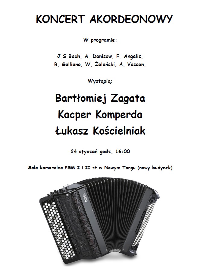 Plakat na białym tle informujący o koncercie akordeonowym. Od góry plakatu nazwa wydarzenia następnie program koncertu- utwory, następnie wykonawcy: Bartłomiej Zagata, Kacper Komperda, Łukasz Kościelniak. Kolejno data miejsce oraz godzina koncertu. 24 stycznia godz. 16.00 w sali kameralnej PSM. Na samym dole zdjęcie czarno-białego akordeonu. 