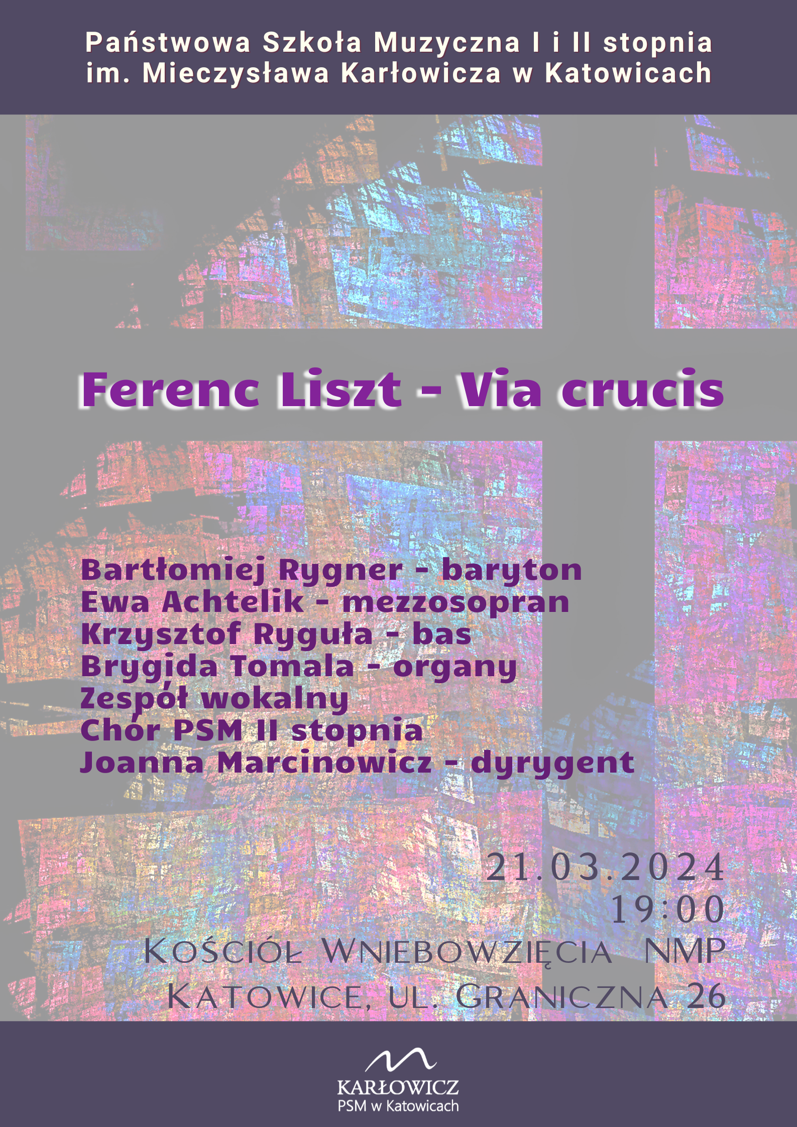 Ferenc Liszt - Via crucis Bartłomiej Rygner - baryton Ewa Achtelik - mezzosopran Krzysztof Ryguła - bas Brygida Tomala - organy Zespół wokalny Chor PSM II stopnia Joanna Marcinowicz - dyrygent 21.03.2024 19:00 KOŚCIÓŁ WNIEBOWZIĘCIA NMP KATOWICE, UL. GRANICZNA 26