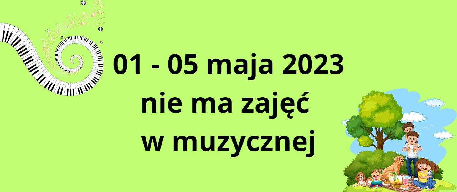Na zielonym tle w górnym rogu grafika przedstawiająca zakręconą klawiaturę fortepianu i zakręconą pięciolinię. W prawym dolnym rogu grafika przedstawiająca rodzinę z psem na pikniku w parku. Na środku napis: 01 - 05 maja 2023 nie ma zajęć w muzycznej.