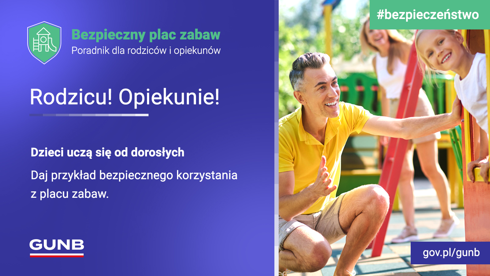 Plakat informacyjny o bezpieczeństwie na placu zabaw – po lewej tekst „Bezpieczny plac zabaw. Poradnik dla rodziców i opiekunów. Rodzicu! Opiekunie! Dzieci uczą się od dorosłych Daj przykład bezpiecznego korzystania z placu zabaw.”. Po prawej widać dziewczynkę bujającą się na huśtawce. Obok kuca tata, a w tle podchodzi do nich mama. Wszyscy są uśmiechnięci. Logo GUNB, #bezpieczeństwo, gov.pl/gunb