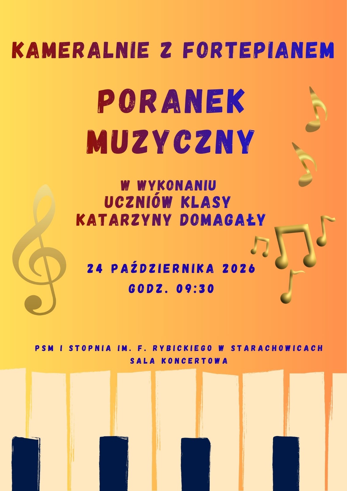 Plakat na żółto-pomarańczowym tle. Na górze napis: KAMERALNIE Z FORTEPIANEM. Poniżej większymi literami: PORANEK MUZYCZNY. Pod spodem: W WYKONANIU UCZNIÓW KLASY KATARZYNY DOMAGAŁY. Niżej data i godzina: 24 PAŹDZIERNIKA 2026 GODZ. 09:30. Na dole: PSM I STOPNIA IM. F. RYBICKIEGO W STARACHOWICACH, SALA KONCERTOWA. Grafiki dekoracyjne: po lewej złoty klucz wiolinowy, po prawej złote nuty, na samym dole fragment klawiatury fortepianu z białymi i granatowymi klawiszami.
