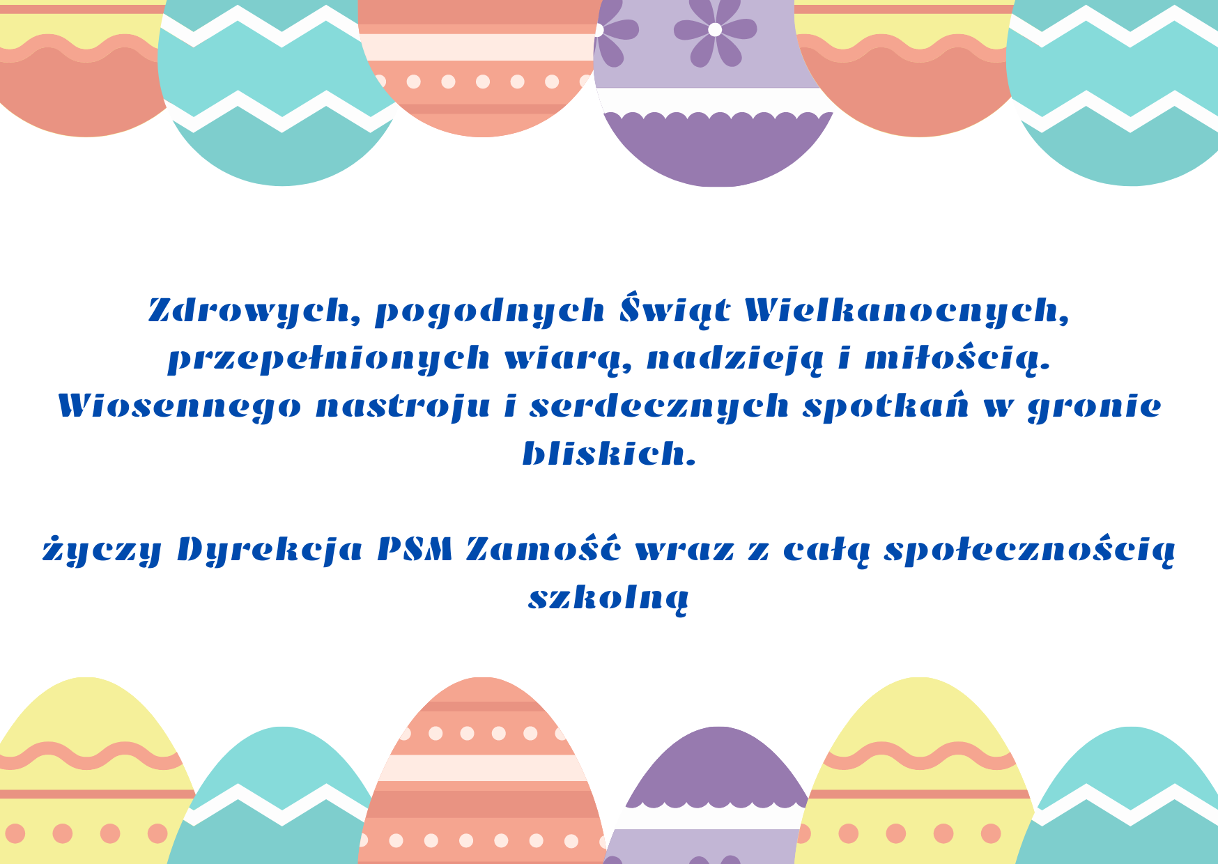  Zdrowych, pogodnych Świąt Wielkanocnych, przepełnionych wiarą, nadzieją i miłością. Wiosennego nastroju i serdecznych spotkań w gronie bliskich. życzy Dyrekcja PSM Zamość wraz z całą społecznością szkolną