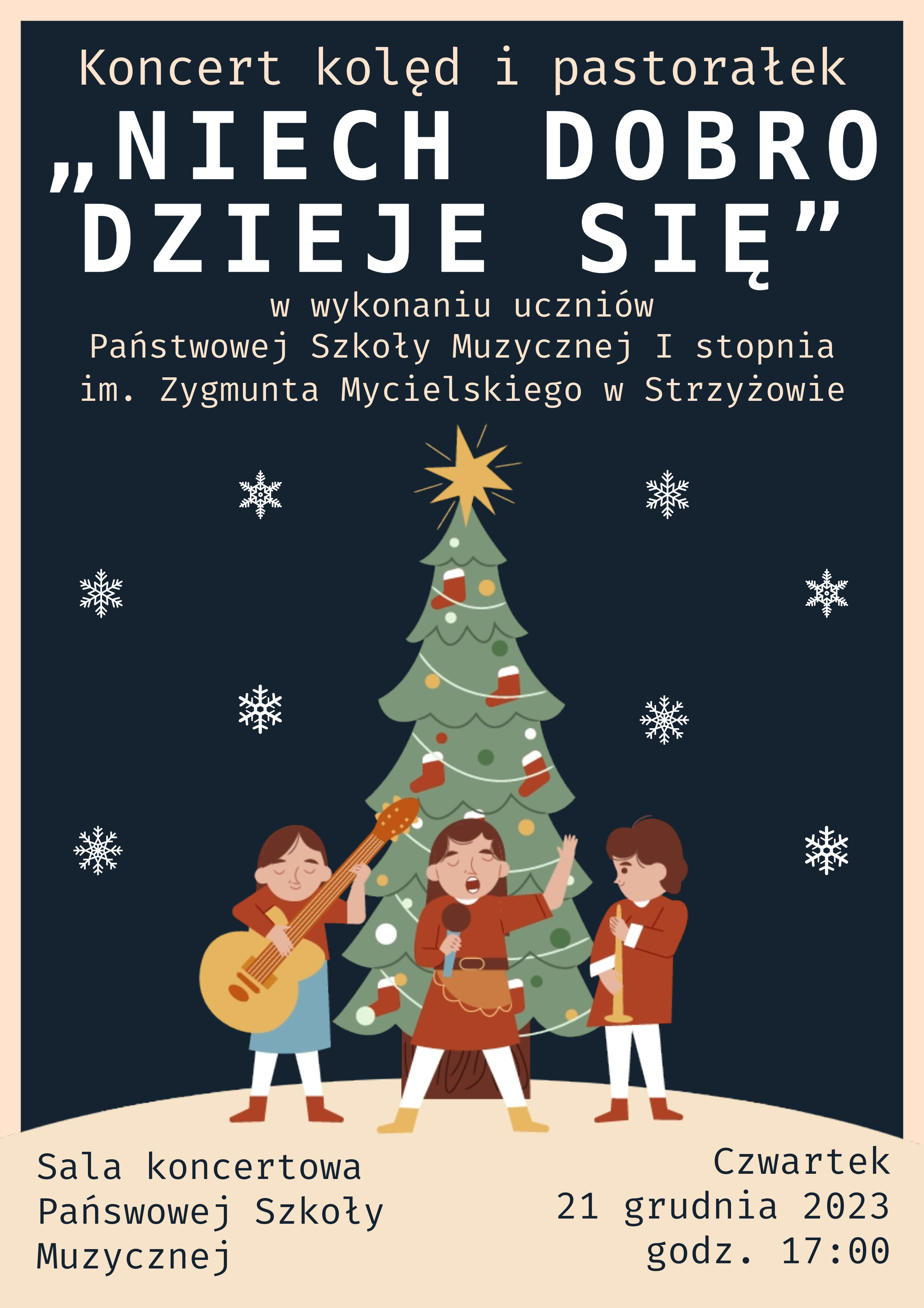 Plakat w kolorze ciemnoniebieskim z obramowaniem w kolorze kremowym. W centralnym punkcie umieszczona grafika choinki oraz grających i śpiewających dzieci. W tle również umieszczone białe śnieżynki. U góry napis „Koncert kolęd i pastorałek „NIECH DOBRO DZIEJE SIĘ” w wykonaniu uczniów Państwowej Szkoły Muzycznej I stopnia im. Zygmunta Mycielskiego w Strzyżowie”. W lewym dolnym rogu napis „Sala koncertowa Państwowej Szkoły Muzycznej”, w prawym dolnym rogu „Czwartek 21 grudnia 2023 godz. 17:00”.