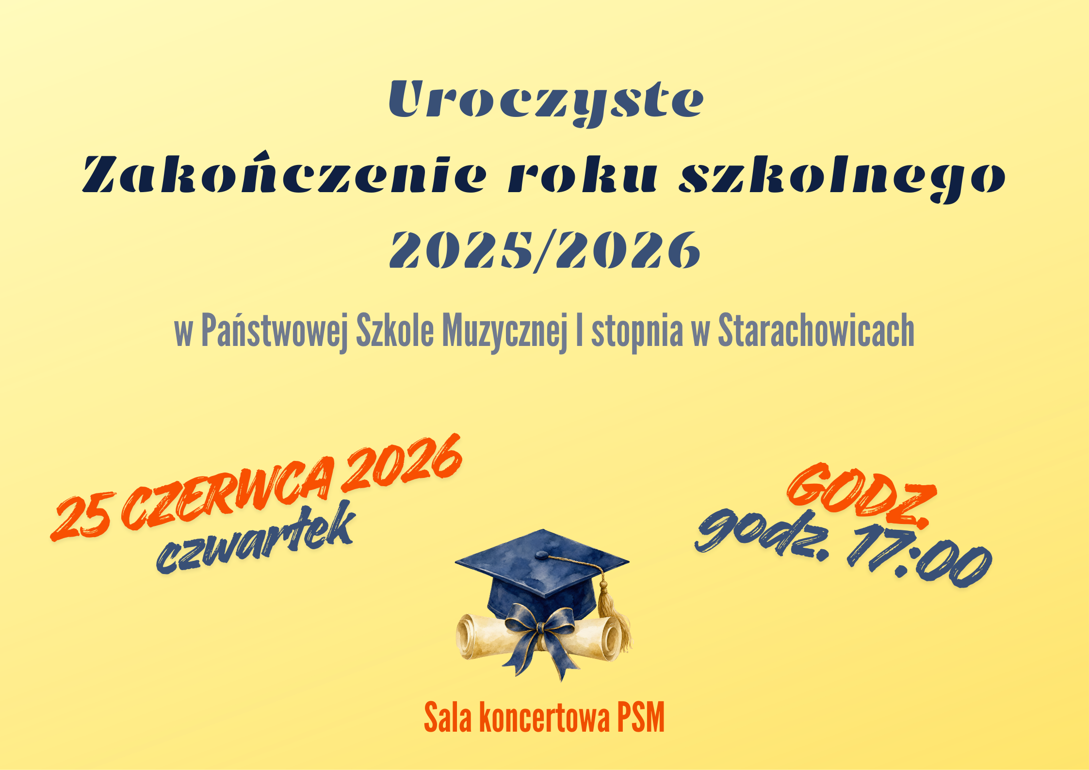 Plakat o kremowo‑żółtym tle informujący o uroczystym zakończeniu roku szkolnego 2025/2026 w Państwowej Szkole Muzycznej I stopnia w Starachowicach. Na środku duży tekst „Uroczyste Zakończenie roku szkolnego 2025/2026”, niżej data i godzina wyróżnione kolorową czcionką: „25 czerwca 2026, czwartek, godz. 17:00”. Poniżej ilustracja granatowego biretu akademickiego i zwoju dyplomu związanych wstążką oraz napis „Sala koncertowa PSM”.