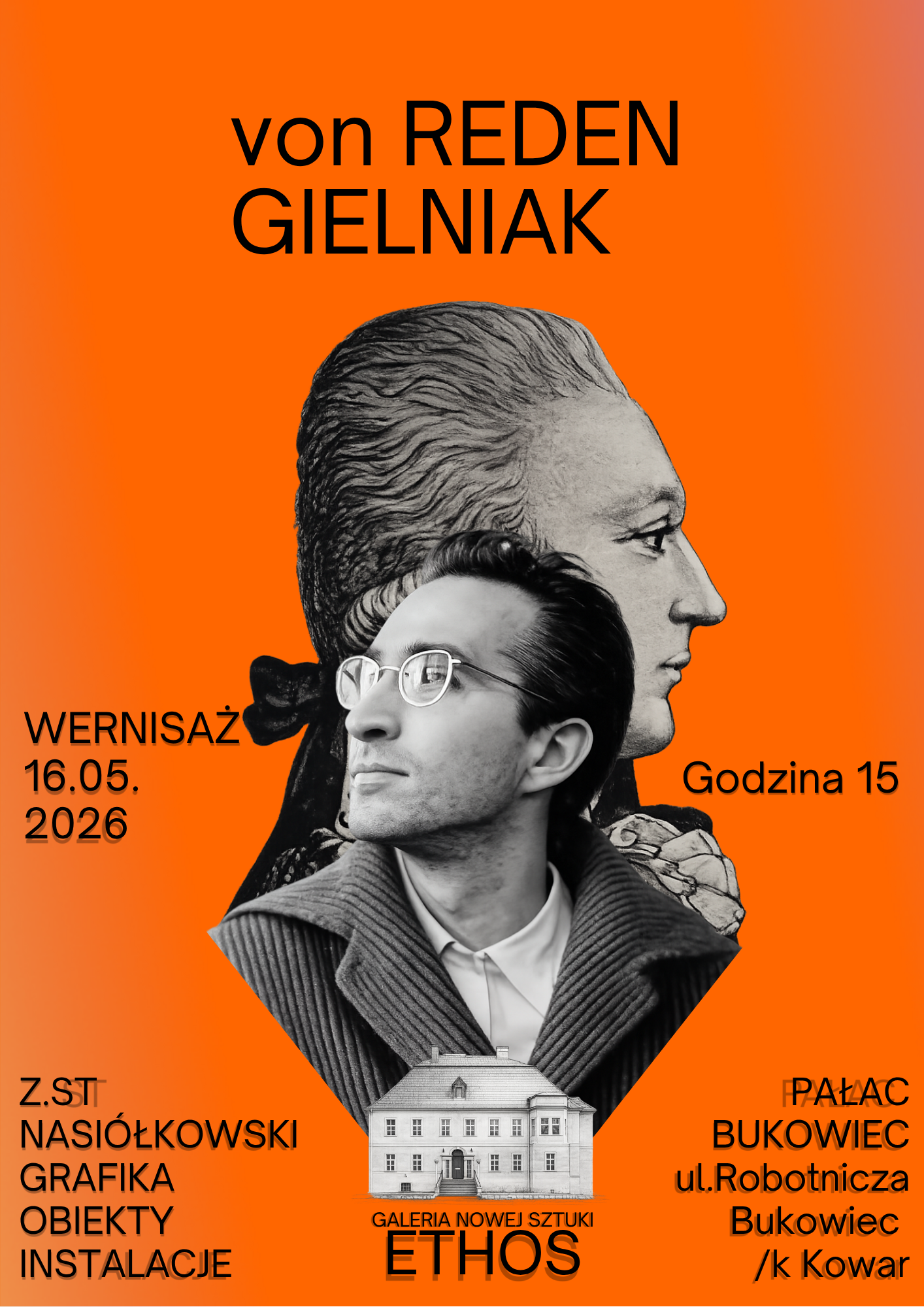 Plakat przedstawia zaproszenie na wernisaż o tytule von REDEN GIELNIAK, utrzymany w wyrazistej pomarańczowej kolorystyce z czarnymi napisami. Centralnym elementem graficznym jest czarno-białe zestawienie dwóch profili: na pierwszym planie widnieje współczesny mężczyzna w okularach i swetrze z wysokim kołnierzem, natomiast w tle umieszczono klasyczny profil postaci historycznej, przypominający rzeźbę lub popiersie. Wydarzenie zaplanowano na 16 maja 2026 roku na godzinę 15:00. W dolnej części kompozycji znajduje się czarno-biała ilustracja przedstawiająca Pałac Bukowiec, pod którą widnieje nazwa Galeria Nowej Sztuki ETHOS. Po lewej stronie u dołu wymieniony jest artysta Zygmunt Nasiółkowski oraz rodzaje prezentowanych prac: grafika, obiekty i instalacje. Po prawej stronie umieszczono adres wydarzenia: Pałac Bukowiec przy ulicy Robotniczej w Bukowcu koło Kowar.