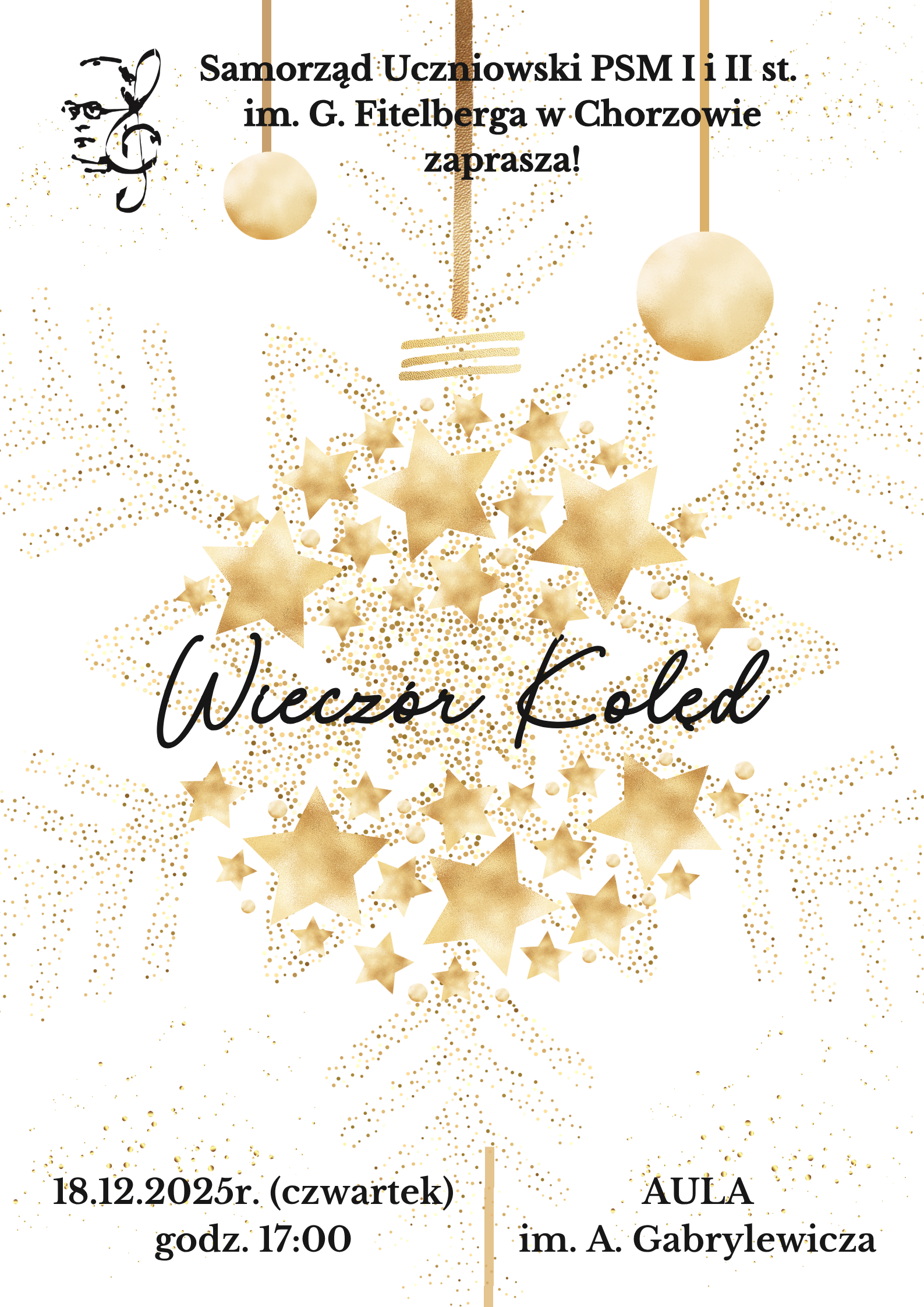 Plakat „Wieczór Kolęd” z białym tłem i złotymi, dekoracyjnymi elementami: bombkami, gwiazdami oraz kropkami tworzącymi świąteczne wzory. W górnej części znajduje się czarny napis: „Samorząd Uczniowski PSM I i II st. im. G. Fitelberga w Chorzowie zaprasza!”. Po lewej stronie umieszczono stylizowaną grafikę przedstawiającą twarz i klucz wiolinowy. W centrum widnieje duży napis „Wieczór Kolęd”. Na dole podano informacje: 18.12.2025 r. (czwartek), godz. 17:00, Aula im. A. Gabrylewiczá.