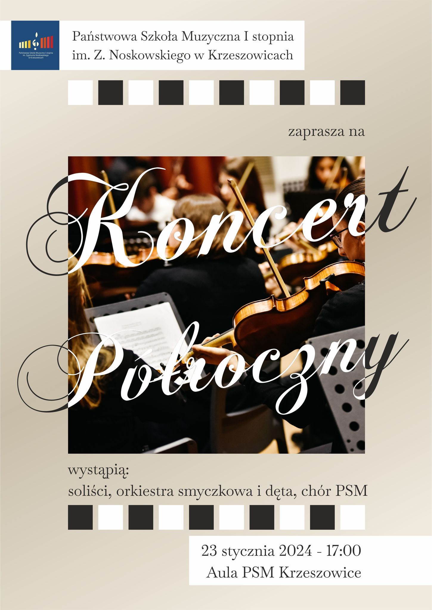 Plakat na beżowym tle, na górze po lewej logo PSM I st. w Krzeszowicach a na górze pośrodku tekst Państwowa Szkoła Muzyczna I st. im. Z. Noskowskiego w Krzeszowicach serdecznie zaprasza na, na środku plakatu: Koncert Półroczny. Niżej napis: wystąpią: soliści, orkiestra smyczkowa i dęta, chór PSM, 23 stycznia 2024 - 17:00 Aula PSM w Krzeszowicach