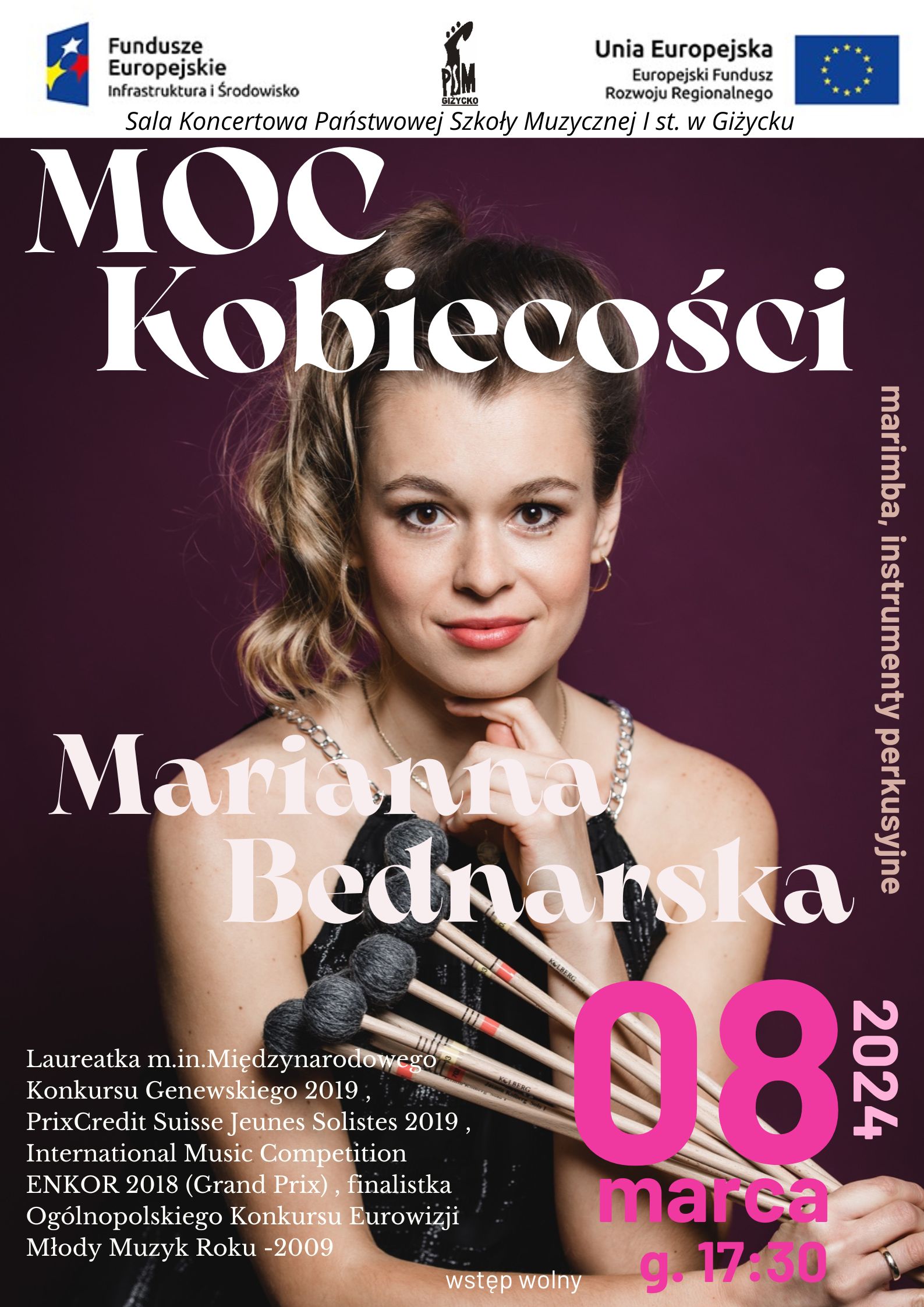 Plakat w pionie informujący o koncercie z okazji Dnia Kobiet "Moc kobiecości" w wykonaniu perkusistki Marianny Bednarskiej. Koncert odbędzie się 08 marca o godzinie 17:30 Głównym elementem jest zdjęcie artystki, która trzyma w ręku pęk pałek do marimby. U góry plakatu od lewej strony logo Funduszy europejskich, logo szkoły oraz flaga Unii Europejskiej. U dołu plakatu wymienione sukcesy artystki. Całość plakatu utrzymana w kolorach fioletu, litery jasne.