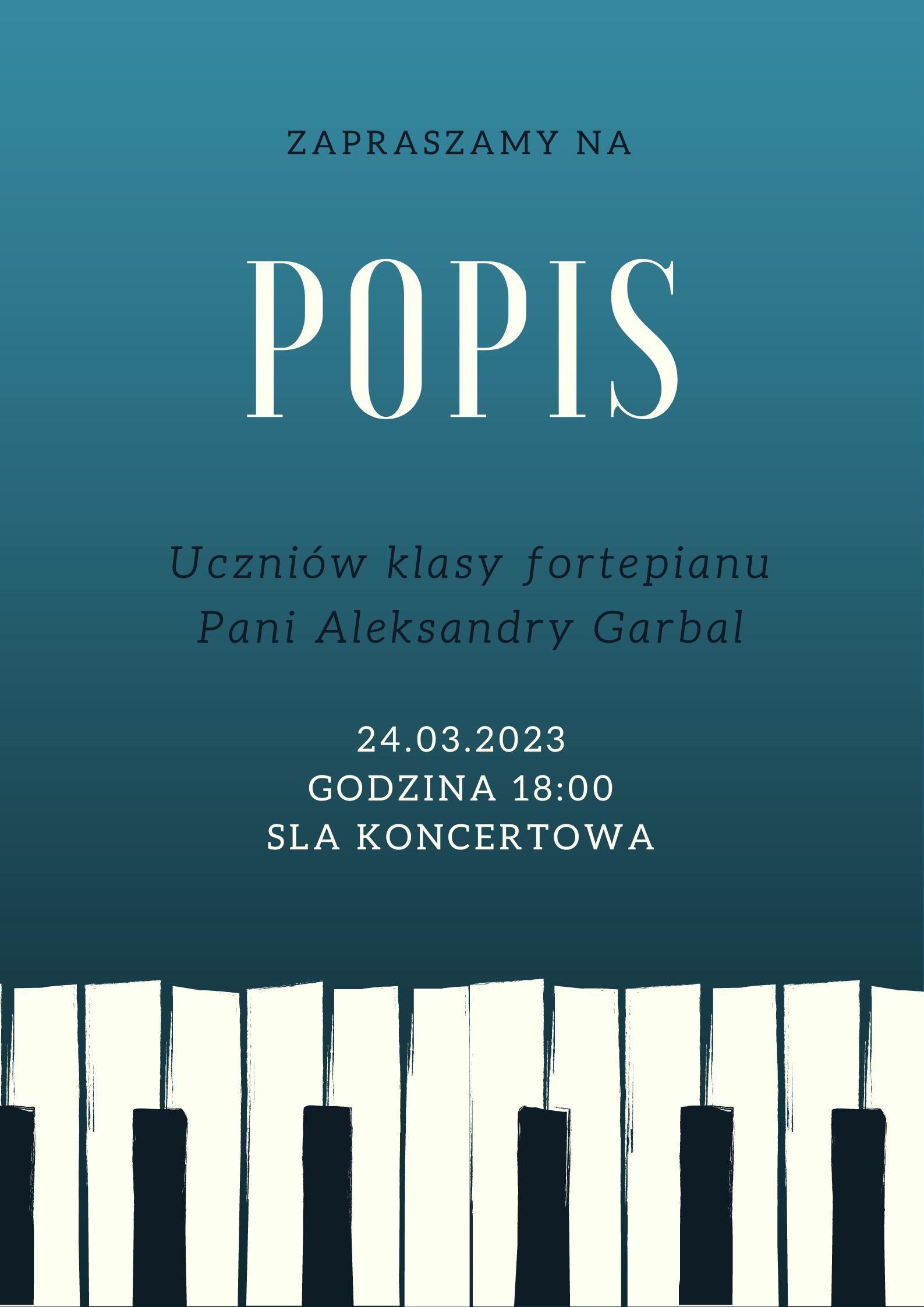 Plakat. Na ciemnozielonym tle napis popis uczniów klasy fortepianu Pani Aleksandry Garbal. Poniżej data, godzina i miejsce. Na dole strony grafika klawiatura fortepianu.