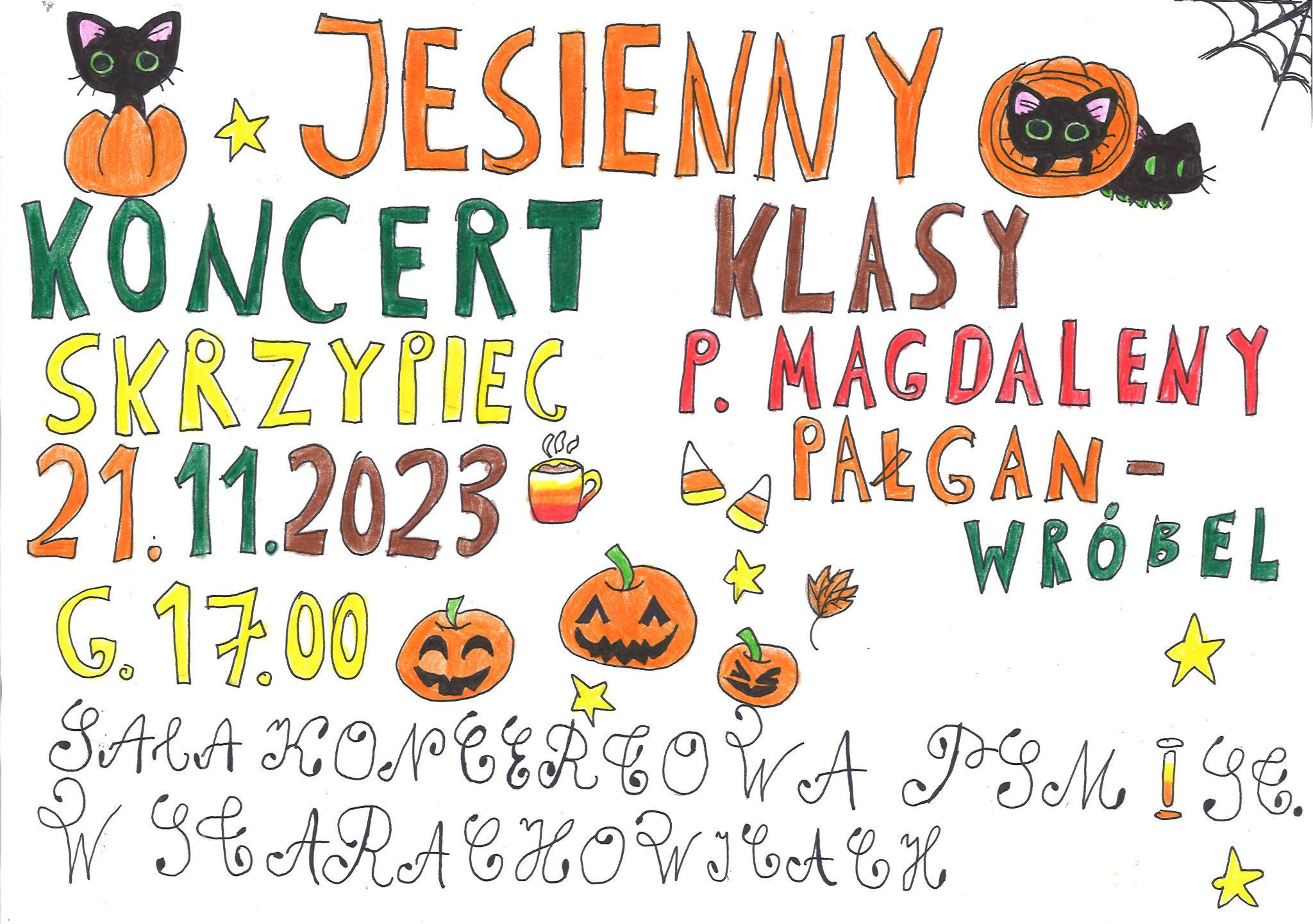 Plakat namalowany odręcznie na plakacie z lewej strony kotek czarny w dyni po prawej stronie dwa kotki i pajęczyna na środku kolorowymi literami napis jesienny koncert klasy skrzypiec pani Magdaleny pałgan wróbel data i godzina koncertu i miejsce koncertu na środku kubek z parującym napojem oraz trzy dynie i gwiazdki