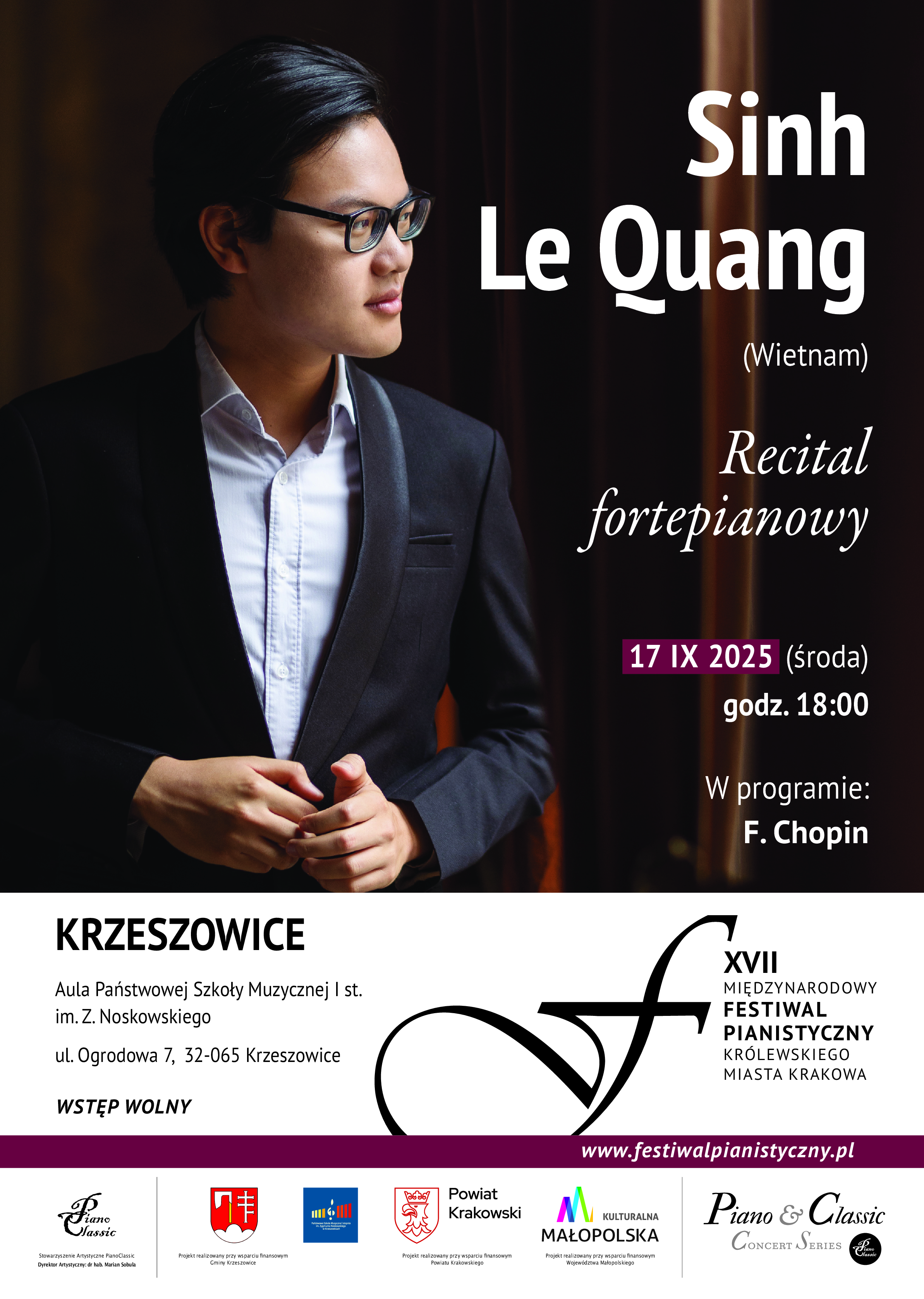 Plakat. Zdjęcie pianisty. Od góry napis: Sinh Le Quang (Wietnam) Recital fortepianowy 17 IX 2025 (środa) godz. 18:00 W programie: F. Chopin. KRZESZOWICE Aula Państwowej Szkoły Muzycznej I st. im. Z. Noskowskiego ul. Ogrodowa 7, 32-065 Krzeszowice. Wstęp wolny. XVII MIĘDZYNARODOWY FESTIWAL PIANISTYCZNY KRÓLEWSKIEGO MIASTA KRAKOWA. www.festiwalpianistyczny.pl. Stowarzyszenie Artystyczne Piano Classic. Dyrektor Artystyczny: dr hab. Marian Sobula. WSPÓŁORGANIZATORZY: Gmina Krzeszowice i Państwowa Szkoła Muzyczna I st. w Krzeszowicach. MECENAT: Projekt zrealizowano przy wsparciu finansowym Województwa Małopolskiego. Projekt zrealizowano przy wsparciu finansowym Powiatu Krakowskiego. Projekt zrealizowano przy wsparciu finansowym Gminy Krzeszowice.