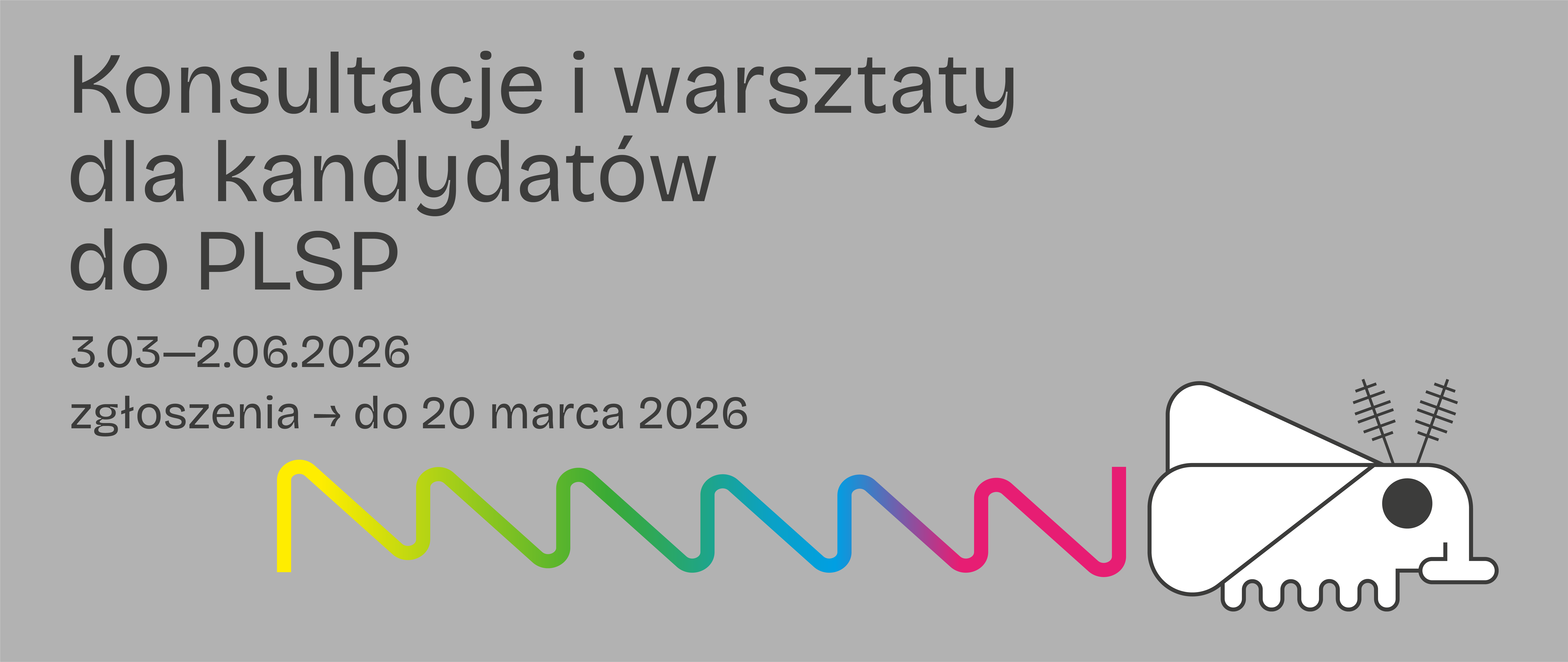 Grafika promująca konsultacje i warsztaty dla kandydatów do PLSP. Na szarym tle widnieje napis: ‘Konsultacje i warsztaty dla kandydatów do PLSP’. Pod nim daty: 3.03–2.06.2026 oraz informacja ‘Zgłoszenia do 20 marca 2026’. Na dole znajduje się falująca linia w kolorach tęczy prowadząca do minimalistycznej ilustracji owada.