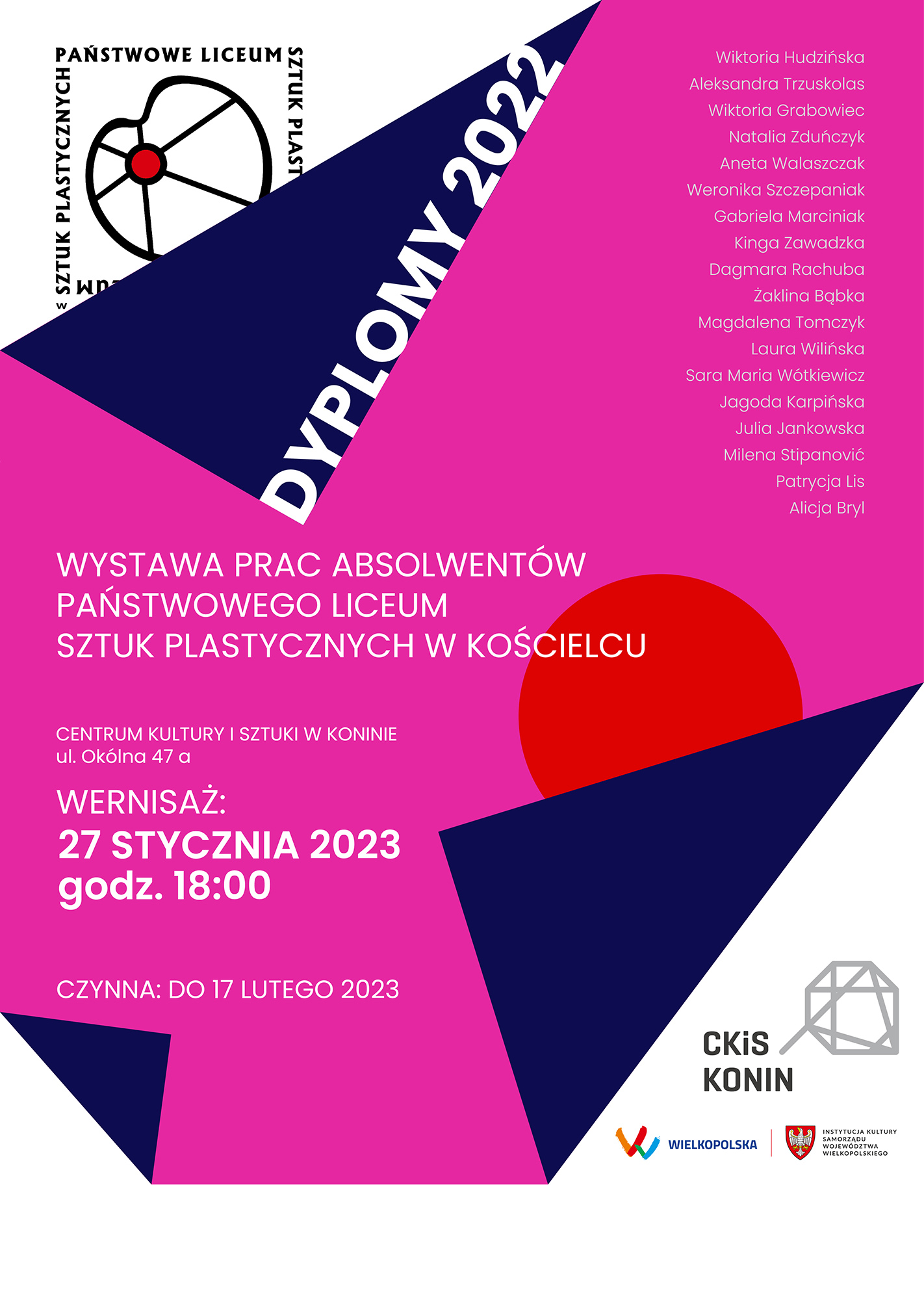 Grafika plakatu informująca o wystawie prac absolwentów Państwowego Liceum Sztuk Plastycznych w Kościelcu. Plakat w kolorach białym, magenta i granatowym. W górnym lewym rogu na białym tle logo szkoły wystające z zagiętego rogu planszy w kolorze magenta. W górnym prawym rogu imiona i nazwiska uczniów, których prace znajdą się na wystawie. W centralnej części tytuł oraz informacja: Centrum Kultury i Sztuki w Koninie ul. Okólna 47a; wernisaż: 27 stycznia 2023 godz. 18:00; czynna do 17 lutego 2023. W dolnym prawym rogu na białym tle logotypy organizatorów.