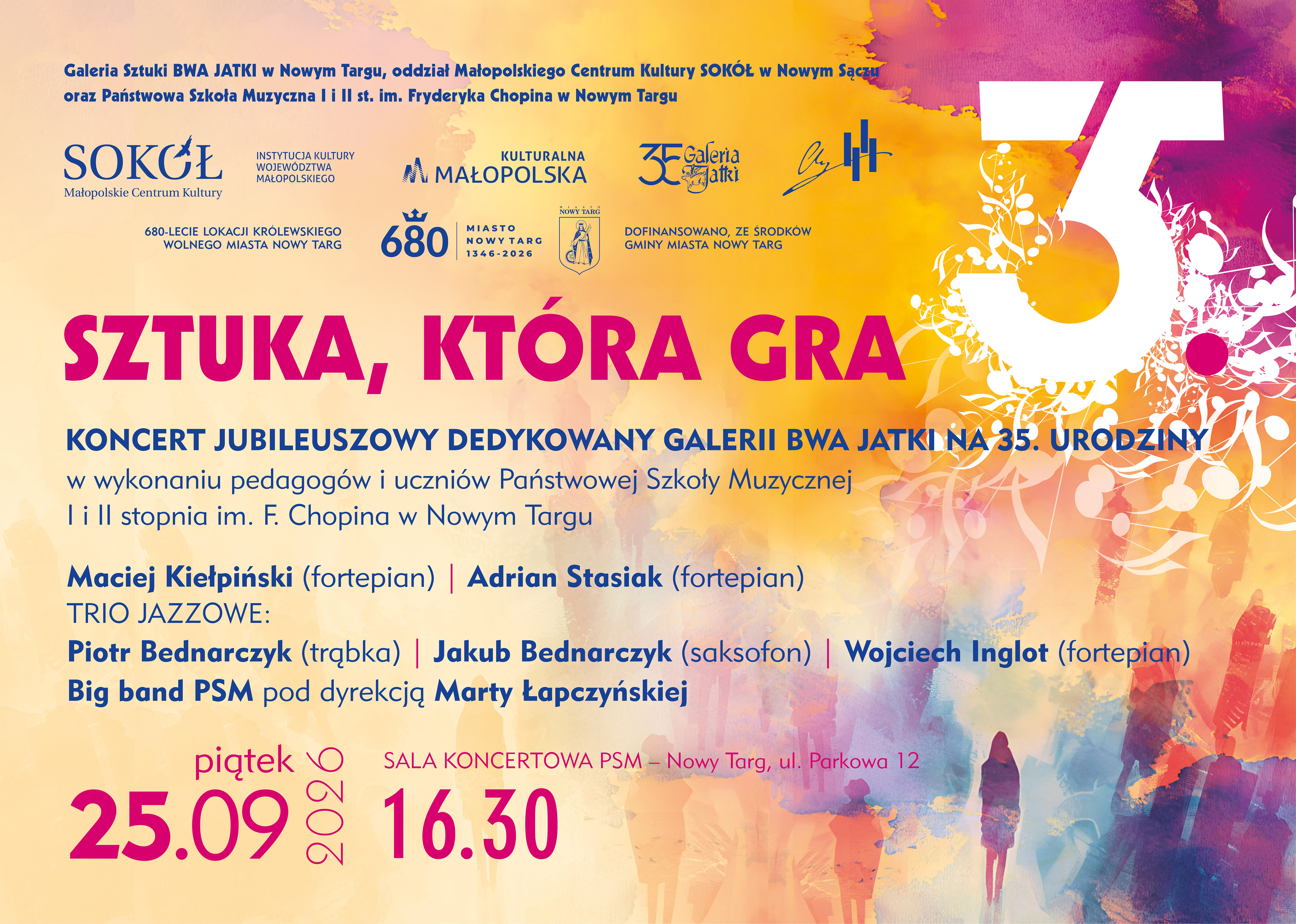 Plakat zapowiada wydarzenie muzyczne pod hasłem „SZTUKA, KTÓRA GRA” – Koncert Jubileuszowy dedykowany Galerii BWA Jatki z okazji jej 35. urodzin. Szczegóły wydarzenia: Koncert odbędzie się w piątek, 25 września 2026 r. o godz. 16:30 w Sali Koncertowej Państwowej Szkoły Muzycznej I i II st. im. F. Chopina w Nowym Targu (ul. Parkowa 12). Wykonawcy: Pedagogowie oraz uczniowie Szkoły Muzycznej: Maciej Kiełpiński (fortepian), Adrian Stasiak (fortepian), Trio jazzowe: Piotr Bednarczyk (trąbka), Jakub Bednarczyk (saksofon), Wojciech Inglot (fortepian), Big band PSM pod dyrekcją Marty Łapczyńskiej. Warstwa wizualna: Tło plakatu zachowane jest w ciepłych, artystycznych odcieniach żółci, pomarańczu i czerwieni, z malarskimi teksturami oraz motywem dużej cyfry „35” wpisanej w kwiatowy ornament. 
