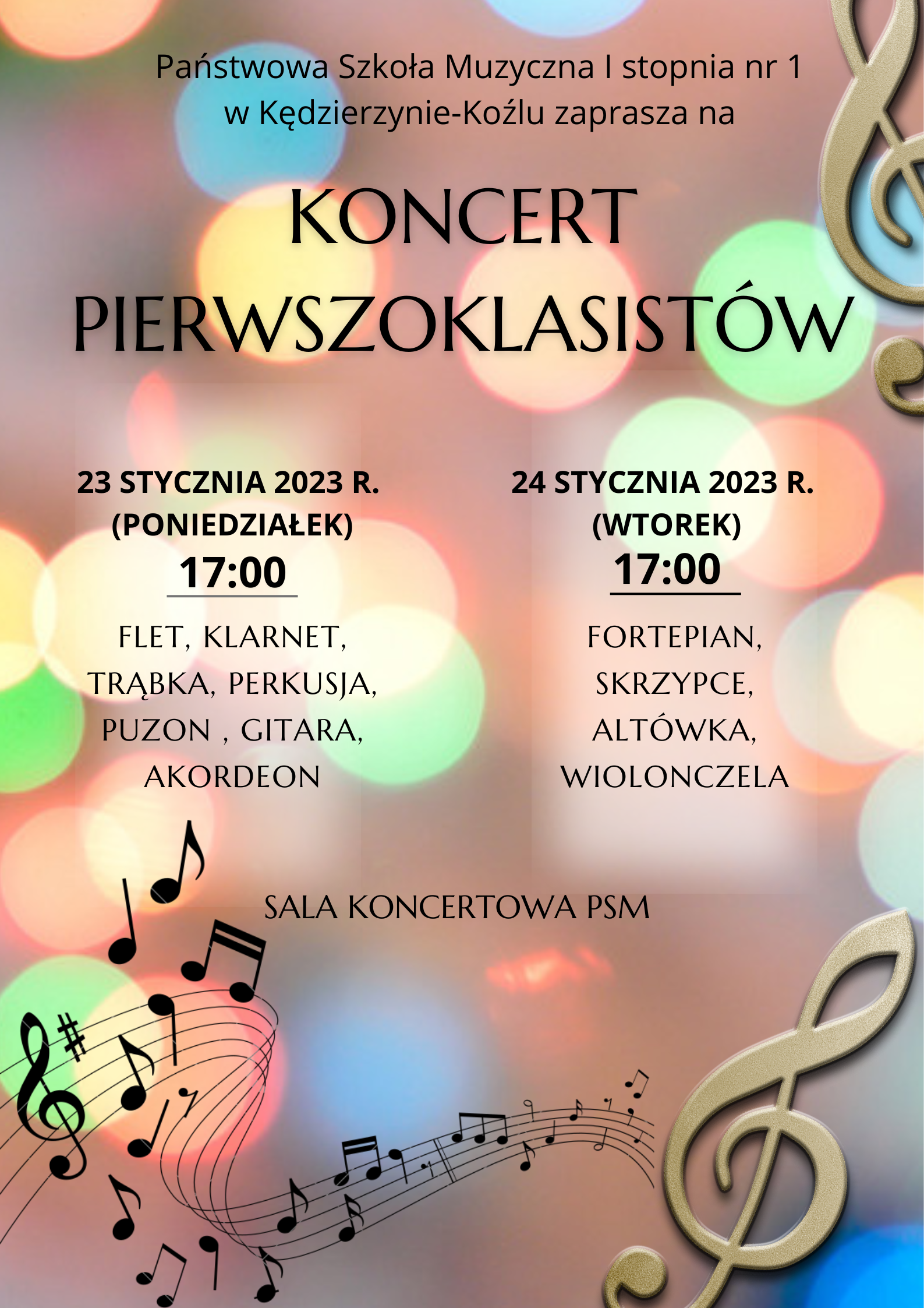 Plakat na beżowym tle z różnokolorowymi kółkami; w prawym górnym rogu złoty klucz wiolinowy; w lewym dolnym roku rozpoczyna się czarna pięciolinia z nutami, która kończy się przed złotym kluczem wiolinowym umieszczonym w prawym dolnym rogu plakatu; na środku plakatu od góry do pięciolinii znajduje się napis "Państwowa Szkoła Muzyczna I stopnia nr 1 w Kędzierzynie-Koźlu zaprasza na Koncert Pierwszoklasistów 23 stycznia 2023 r. (poniedziałek) 17:00 flet, klarnet, trąbka, perkusja, puzon, gitara, akordeon; 24 stycznia 2023 r. (wtorek) fortepian, skrzypce, altówka, wiolonczela, sala koncertowa PSM"