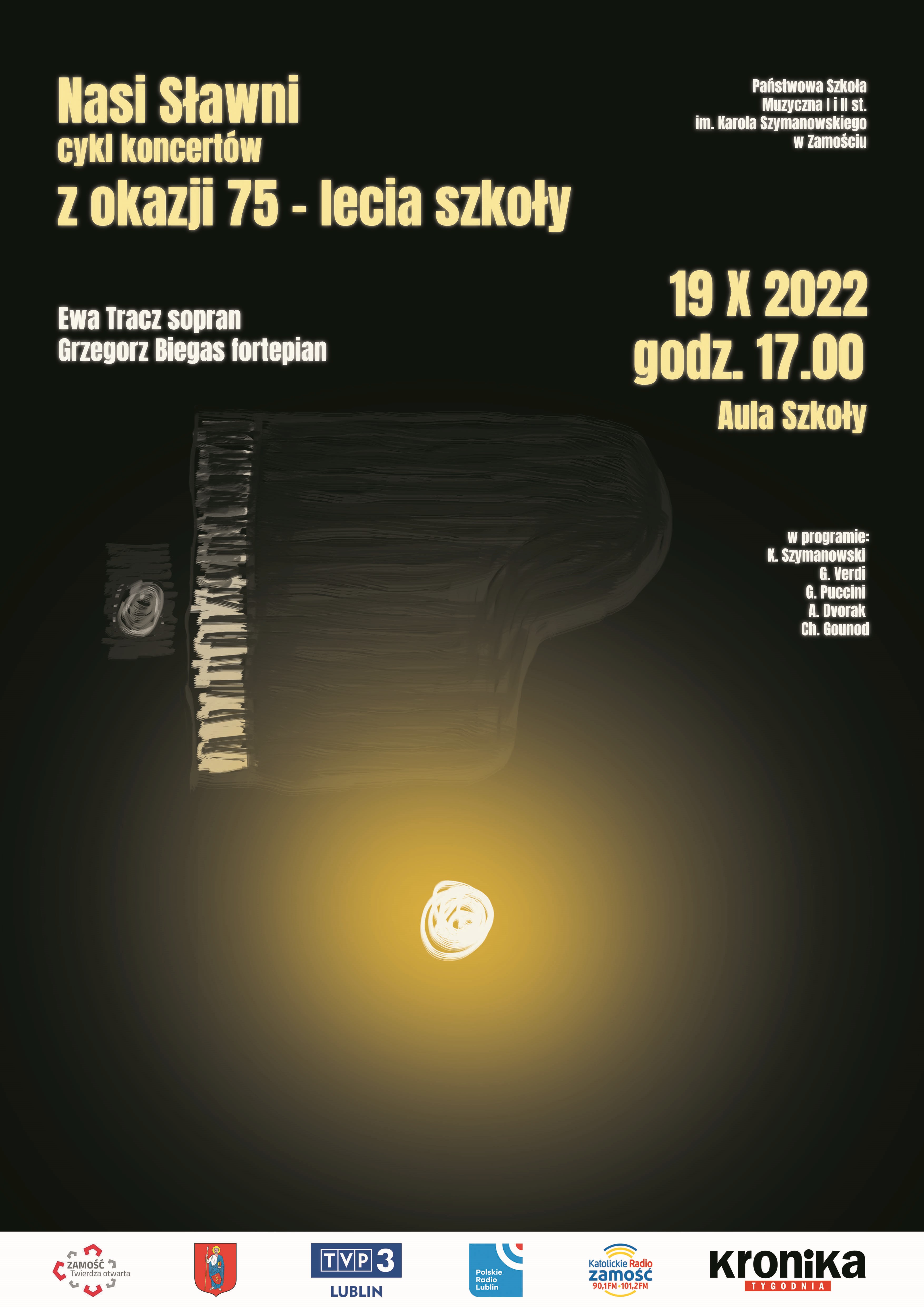 Plakat o czarnym tle, na środku rozmyte zdjęcie fortepianu, obok rozświetlony jasny punkt. Na górze plakatu napis: nasi sławni cykl koncertów z okazji 75-lecia szkoły. Państwowa Szkoła Muzyczna I i II stopnia im. Karola Szymanowskiego w Zamościu, Ewa Tracz sopran, Grzegorz Biegas fortepian 19 X 2022 godzina 17, Aula Szkoły. W programie: K. Szymanowski, G. Verdi, G. Puccini, A. Dvorak, Ch. Gounod. W stopce plakatu na białym tle loga sponsorów - Miasto Zamość, TVP3 Lublin, Polskie Radio Lublin, Katolickie Radio Zamość, Kronika Tygodnia.