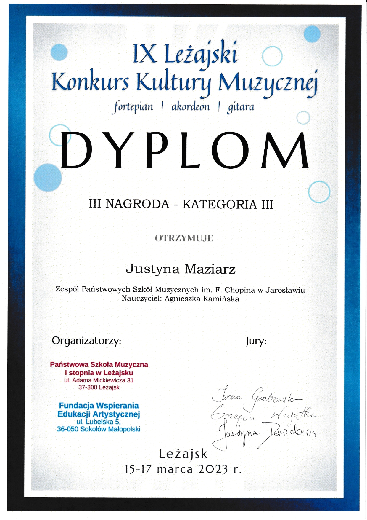 Dyplom konkursu na białym tle z granatowym obramowaniem, na górze granatowymi literami IX Leżajski Konkurs Kultury Muzycznej fortepian/akordeon/gitara III Nagroda - kategoria III otrzymuje Justyna Maziarz z ZPSM im. F. Chopina w Jarosławiu, nauczyciel Agnieszka Kamińska, poniżej z lewej strony pieczątki organizatorów PSM I st. w Leżajsku oraz Fundacji Wspierania Edukacji Artystycznej, po prawej podpisy członków Jury. Na dole napis Leżajsk, 15-17 marca 2023 r.
