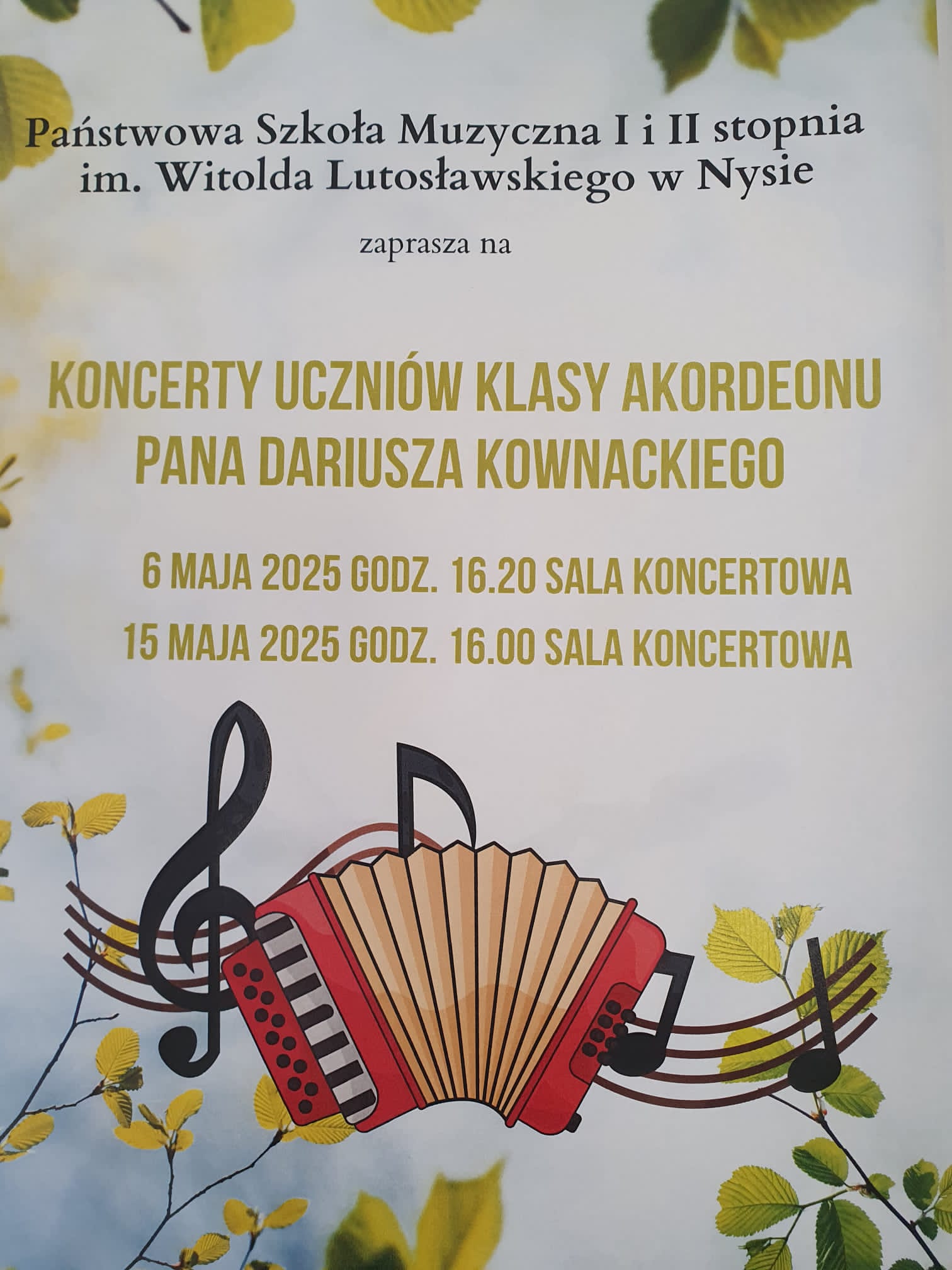 Plakaty jasnoniebieskie tło centralnie rysunek akordeonu czerwono-pomarańczowego rozłożonego na tle pofalowanej Pięciolinii z kluczem wiolinowym oraz zdjęcia gałązek z zielonymi liśćmi tekst państwowa szkoła muzyczna pierwszego i drugiego stopnia im Witolda Lutosławskiego w Nysie zaprasza na koncert uczniów klasy akordeonu pana Dariusza Kownackiego 6 maja 2025 godzina 16:20 sala koncertowa 15 maja 2025 godzina 16:00 sala koncertowa