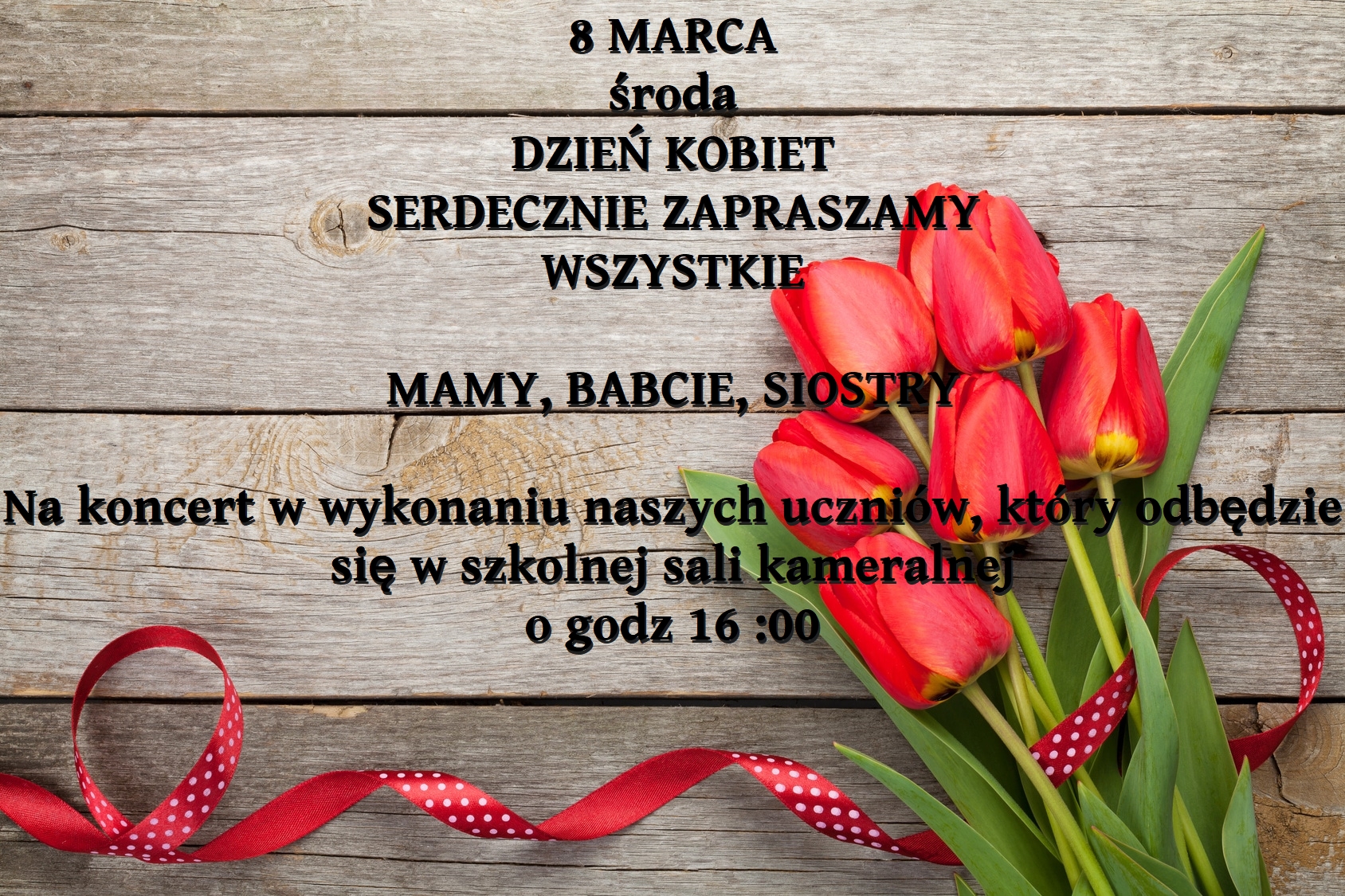 Plakat na tle desek drewnianych. W prawym dolnym rogu bukiet czerwonych tulipanów przewiązanych czerwoną tasiemką w białe kropki. Od góry data wydarzenia 8 marca, dzień kobiet serdecznie zapraszamy wszystkie mamy babcie, siostry na koncert w wykonaniu uczniów który odbędzie się w szkolnej sali kameralnej o godzinie 16. 