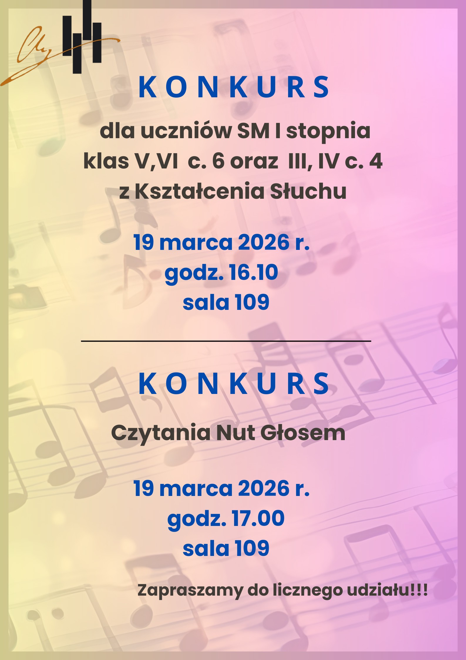 Grafika plakatu to tło z pięciolinii z zapisem nutowym. Na plakacie znajdują się następujące informacje: w lewym górnym rogu logo szkoły, następnie od góry konkurs kształcenie słuchu dla uczniów szkoły muzycznej I stopnia klas V, VI c.6 oraz III, IV c.4 z Kształcenia Słuchu 19 marca 2026 r. godz. 16.10 sala 109. Dalej pod kreską konkurs czytanie nut głosem 19 marca 2026 r. godz. 17.00 sala 109 w dolnym prawym rogu informacja- zapraszamy do licznego udziału.