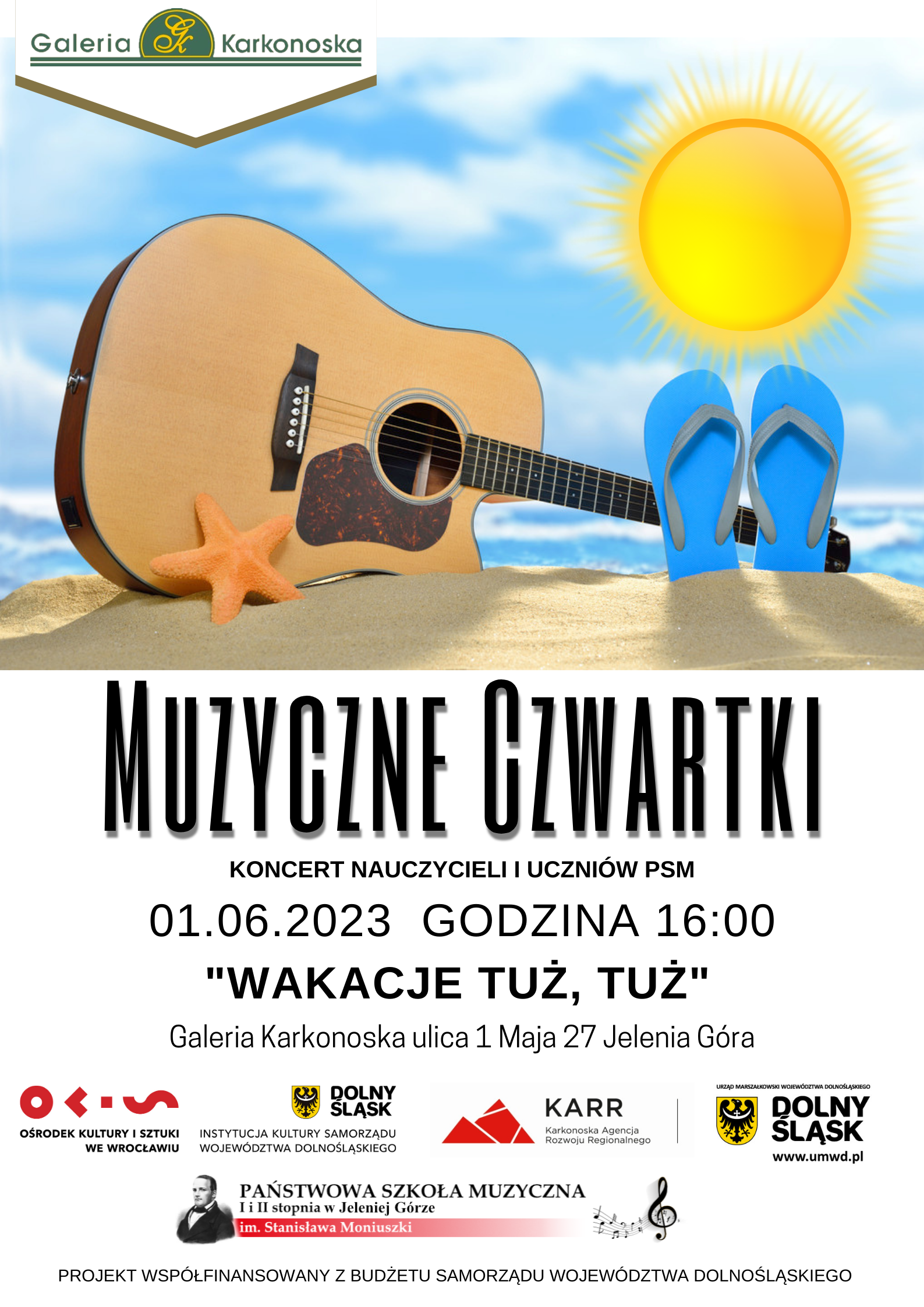 Plakat wydarzenia - koncert z cyklu Muzyczny czwartek w Galerii Karkonoskiej. W górnej części plakatu grafika przedstawiająca, w dużym przybliżeniu horyzont morski z kawałkiem plaży na której widać gitarę i klapki. Mocno zarysowane jest także ponad plażą i morskim horyzontem duże, okrągłe słońce. W dolnej części napisy informujące o wydarzeniu Muzyczne Czwartki, Koncert nauczycieli i uczniów PSM, 01.06.2023 godz. 16:00, "Wakacje tuż, tuż", Galeria Karkonoska ulica 1 Maja 27 Jelenia Góra oraz loga: Ośrodka Kultury i Sztuki we Wrocławiu, Instytucji Kultury Samorządu Województwa Dolnośląskiego, Karkonoskiej Agencji Rozwoju Regionalnego, Urzędu Marszałkowskiego Województwa Dolnośląskiego, Państwowej Szkoły Muzycznej I i II stopnia im. Stanisława Moniuszki w Jeleniej Górze.