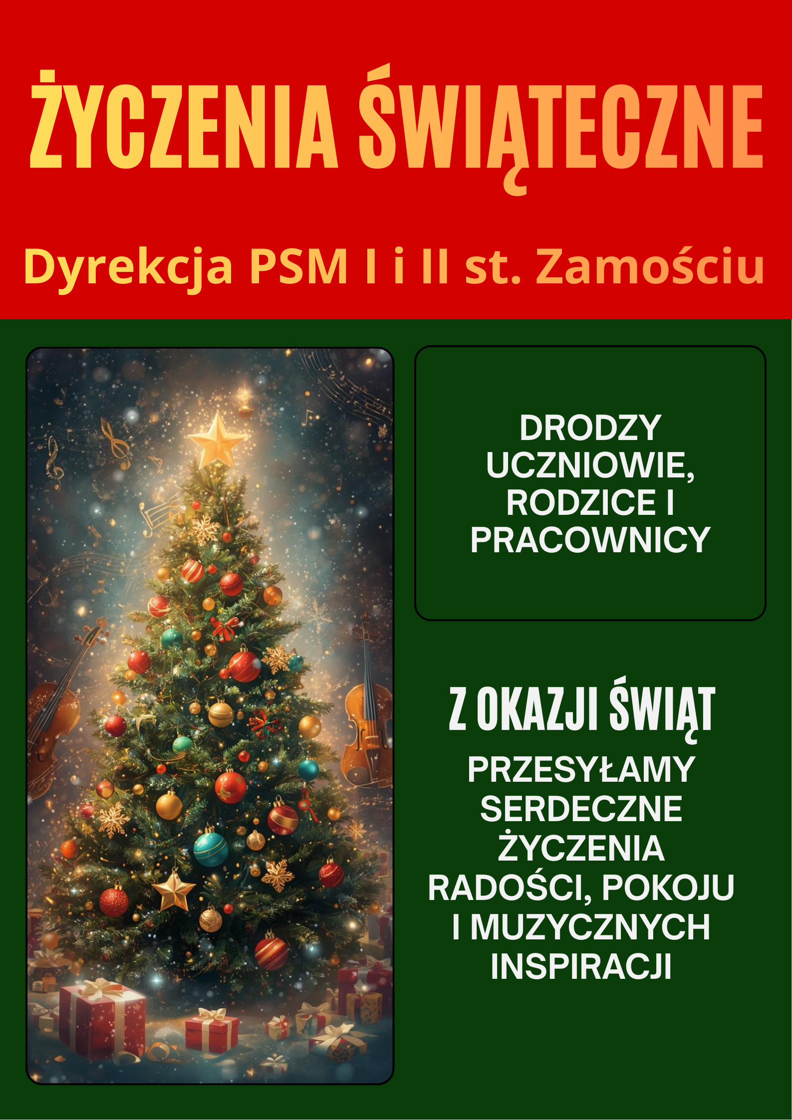 Plakat z życzeniami świątecznymi w kolorystyce czerwono-zielonej, u góry na czerwonym tle widnieje duży żółty napis „Życzenia Świąteczne”, a poniżej mniejszy tekst „Dyrekcja PSM I i II st. Zamościu”, po lewej stronie znajduje się ilustracja udekorowanej choinki bożonarodzeniowej z bombkami, gwiazdkami i prezentami u podstawy, otoczonej świetlistą, zimową aurą, natomiast po prawej stronie na zielonym tle umieszczono biały tekst „Drodzy uczniowie, rodzice i pracownicy. Z okazji świąt przesyłamy serdeczne życzenia radości, pokoju i muzycznych inspiracji”.