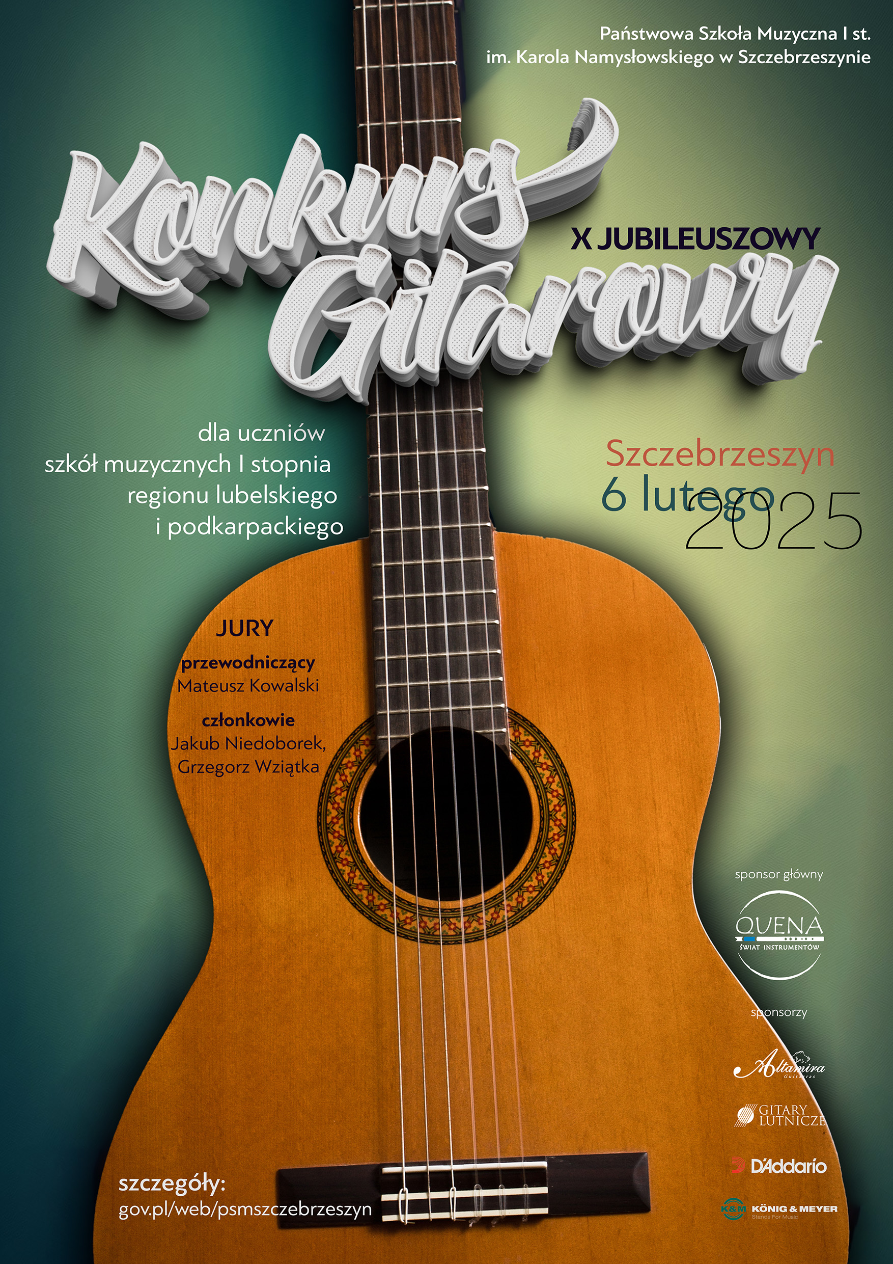 Plakat na zielonym tle duża gitara klasyczna Państwowa Szoła Muzyczna I st. im Karola Namysłowskiego X JUBILEUSZOWY KONKURS GITAROWY dla uczniów szkół muzycznych I stopnia regionu lubelskiego i podkarpackiego Szczebrzeszyn, 06 lutego 2025 roku Jury: przewodniczący – Mateusz Kowalski członkowie – Jakub Niedoborek, Grzegorz Wziątka INFO: https://www.gov.pl/web/psmszczebrzeszyn Główny sponsor: Quena logotypy