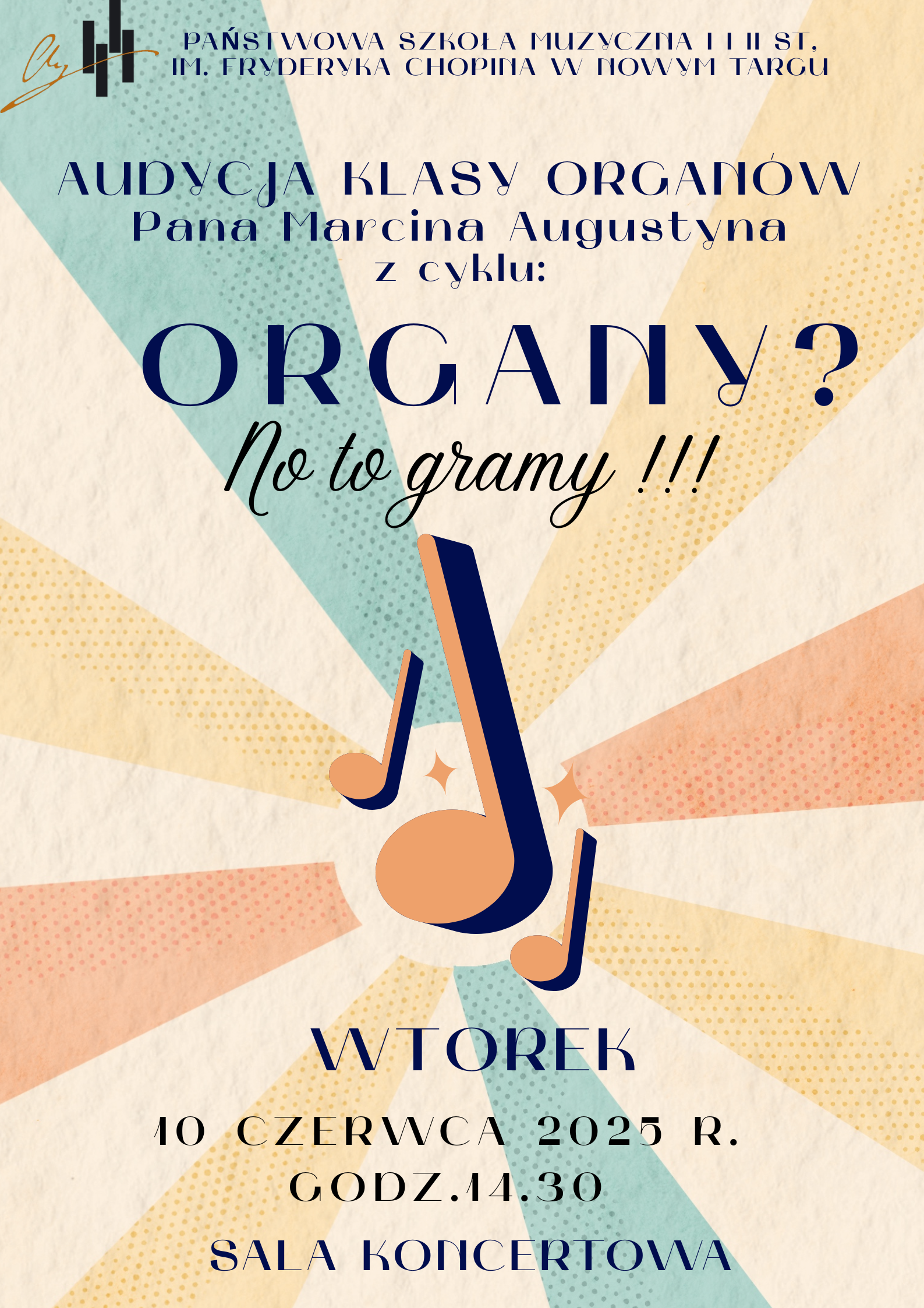 Plakat ma styl retro z jasnym, kremowym tłem oraz promieniami w pastelowych kolorach – żółtym, niebieskim, pomarańczowym i czerwonym – rozchodzącymi się od środka. W centrum znajdują się duże, stylizowane nuty w kolorze granatowym i pomarańczowym. Całość ma radosny, energetyczny charakter. Na górze plakatu widnieje logo szkoły oraz tekst: PAŃSTWOWA SZKOŁA MUZYCZNA I i II ST. IM. FRYDERYKA CHOPINA W NOWYM TARGU AUDYCJA KLASY ORGANÓW Pana Marcina Augustyna z cyklu: ORGANY? No to gramy!!! Na dole plakatu umieszczono szczegóły wydarzenia: WTOREK, 10 CZERWCA 2025 R., GODZ. 14:30, SALA KONCERTOWA