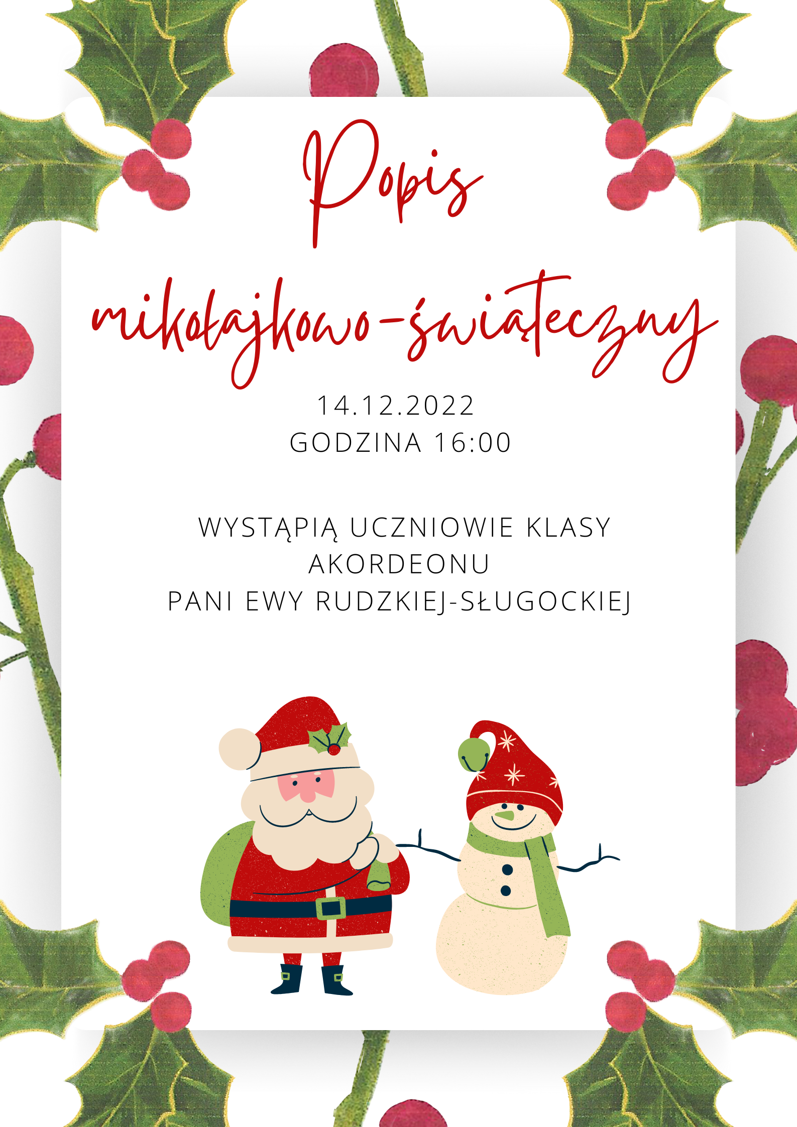Plakat. Na białym tle zielone gałązki i czerwone kropki na całej stronie. Na środku napis popis mikołajkowo-świąteczny 14.12.2022 godzina 16:00 wystąpią uczniowie klasy akordeonu pani Ewy Rudzkiej-Sługockiej. Na dole strony mikołaj i bałwanek. Mikołaj ma zielony worek, czerwone ubranie, czerwoną czapkę i brodę. Bałwanek ma czerwoną czapkę i zielony szalik.