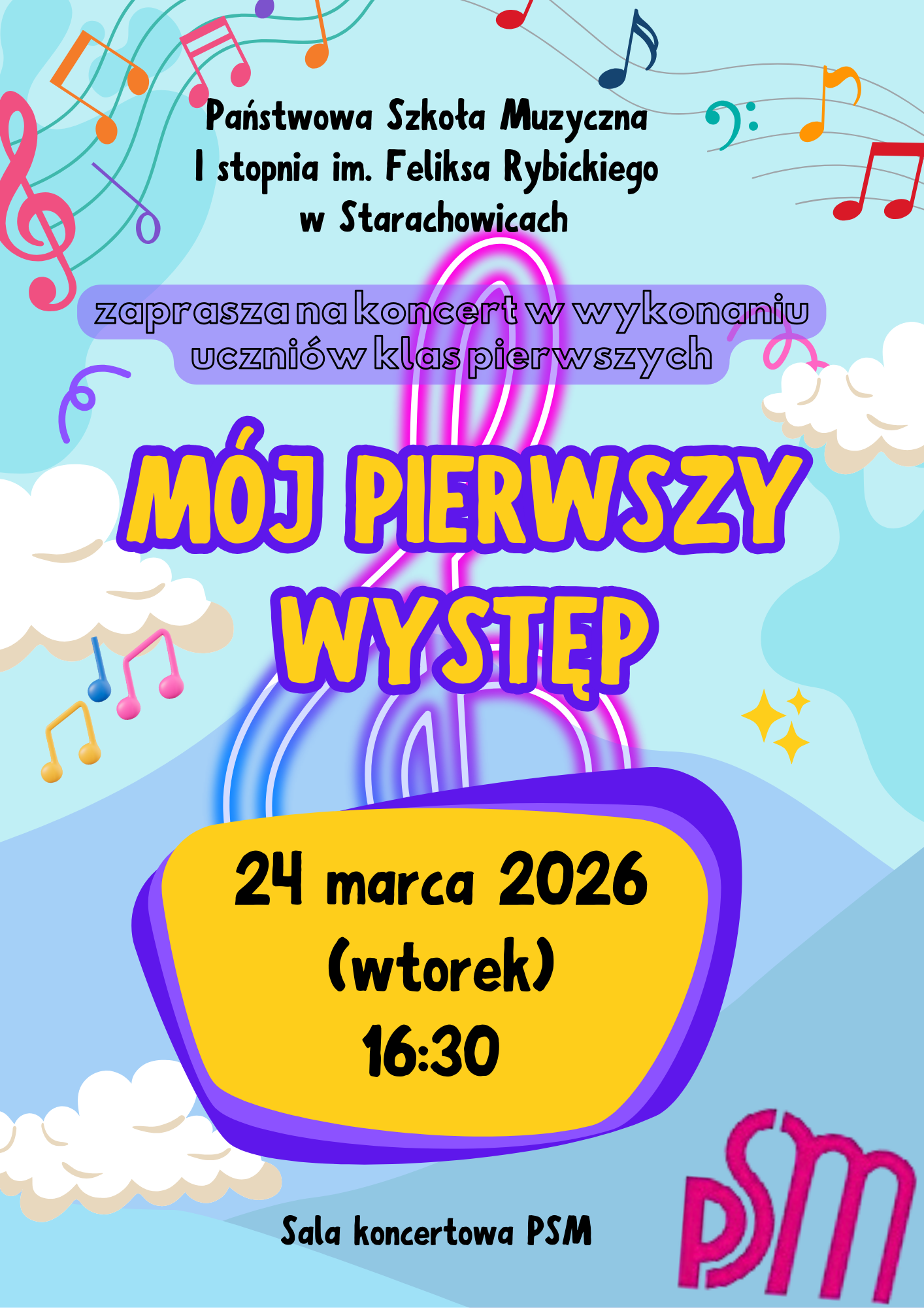 Plakat zapraszający na koncert „Mój pierwszy występ” wykonany przez uczniów klas pierwszych Państwowej Szkoły Muzycznej I stopnia im. Feliksa Rybickiego w Starachowicach. Na plakacie widnieje kolorowa, radosna grafika z nutami, kluczami wiolonczelowymi oraz chmurkami. Centralnie umieszczony jest napis „Mój pierwszy występ” w dużych, żółtych literach z pomarańczowym obramowaniem. Poniżej znajduje się data i godzina koncertu: 24 marca 2026 roku (wtorek), godzina 16:30. Na dole plakatu widnieje informacja o miejscu wydarzenia: Sala koncertowa PSM. Logo szkoły znajduje się w prawym dolnym rogu.