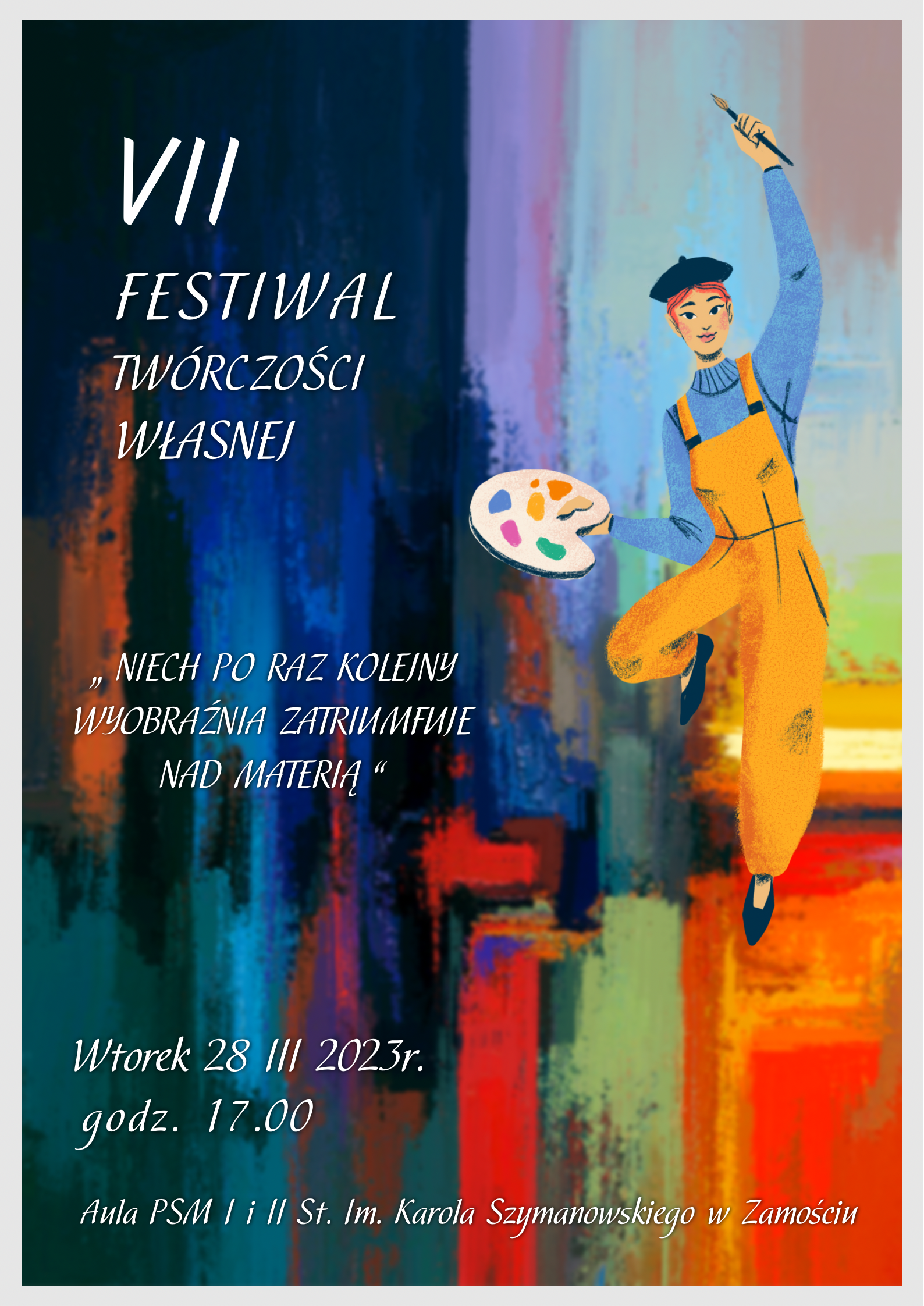 Plakat w formie prostokąta o wielu kontrastowych kolorach w formie pionowych pociągnięć pędzlem malarskim na podobraziu. Od lewej dominują kolory granatowe, niebieskie, fiolety przechodzące na prawo w ciepłe róże, brązy, czerwienie, pomarańcze i żółcie. Po prawej, sylwetka chłopca-malarza w podskoku na jednej nodze z uniesioną ręką, trzymającą pędzel. W drugiej ręce - paleta z farbami. Malarz jest ubrany w szaroniebieski sweter, mocno kontrastujące żółte ogrodniczki na szelkach, ma również pastelowo niebieskie buty a na głowie czarny beret. Po stronie lewej znajdują się informacje o Festiwalu napisane białymi literami, na tle w dominującym kolorze niebieskim. U góry napis: " VII FESTIWAL TWÓRCZOŚCI WŁASNEJ", Poniżej motto: "Niech po raz kolejny wyobraźnia zatriumfuje nad materią". U dołu plakatu informacje: "Wtorek 28 III 2023r. godz. 17.00". Poniżej: " Aula PSM I i II st. Im Karola Szymanowskiego w Zamościu"