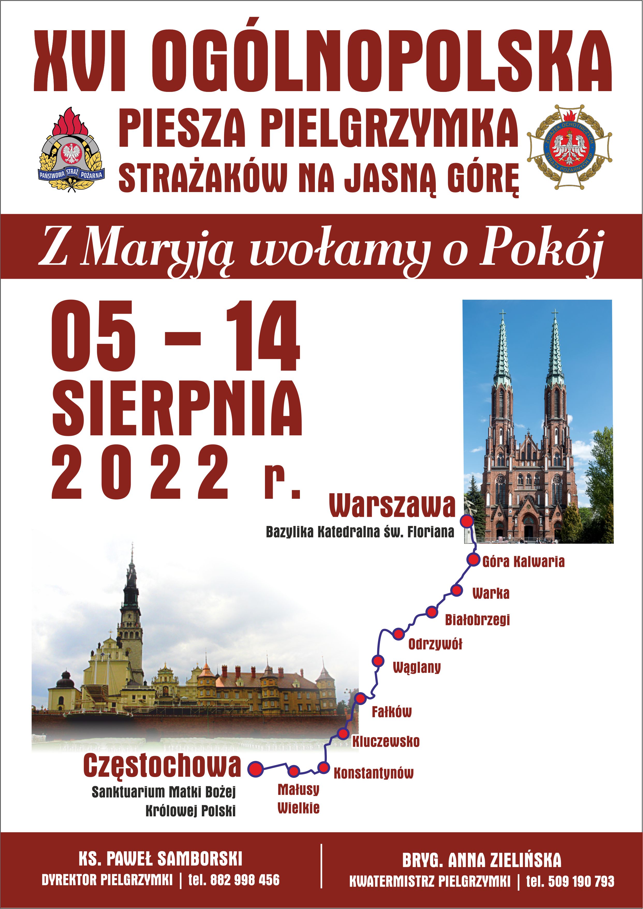 Plakat promujący pielgrzymka strażaków na Jasną Górę. W górnej części plakatu znajduje się napis 16. ogólnopolska piesza pielgrzymka strażaków na Jasną Górę. Z lewej strony napisu logo Państwowej Straży Pożarnej, z prawej strony logo Ochotniczych Straży Pożarnych. Poniżej napis "Z Maryją wołamy o pokój". 5 do 14 sierpnia 2022 r. Infografika przedstawiająca trasę pielgrzymki: rozpoczęcie w Warszawie - Bazylika Katedralna Świętego Floriana, koniec w Częstochowie - Sanktuarium Matki Bożej Królowej Polski. Na dole plakatu umieszczone są dane kontaktowe: po lewej stronie ksiądz Paweł Samborski, dyrektor pielgrzymki, telefon 882 998 456. Po prawej stronie brygadier Anna Zielińska, kwatermistrz pielgrzymki, telefon 509 190 793.
