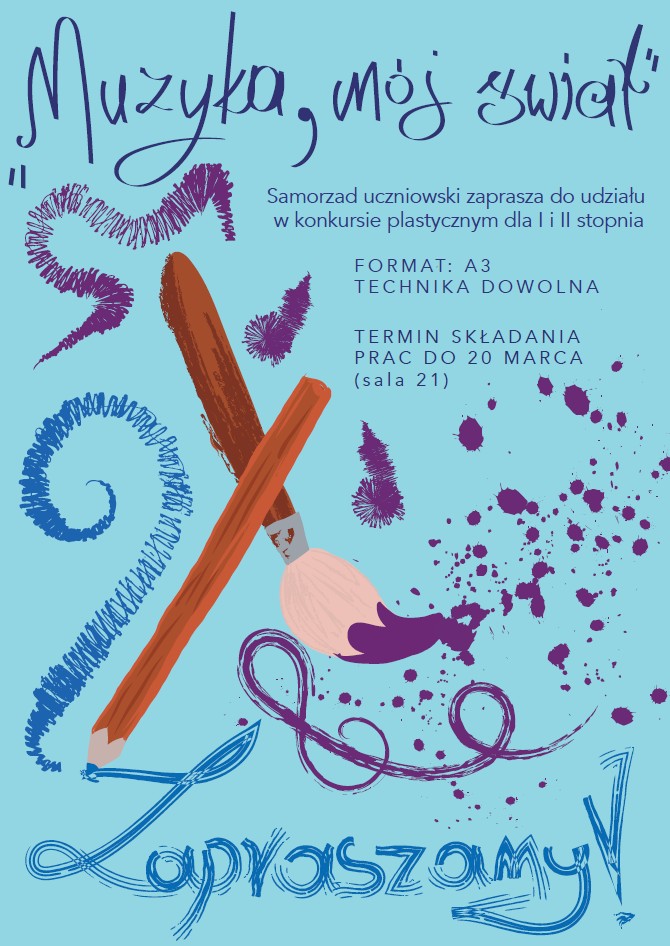 Plakat to kolorowe zaproszenie do udziału w szkolnym konkursie plastycznym, utrzymane w artystycznej i radosnej estetyce. Treść Konkursu Tytuł: „Muzyka, mój świat” Organizator: Samorząd uczniowski. Adresaci: Uczniowie szkół muzycznych I i II stopnia. Wymagania techniczne: Format: A3 Technika: Dowolna Termin: Prace można składać do 20 marca w sali nr 21. Tło: Plakat ma jasnoniebieski, pastelowy kolor, który stanowi kontrast dla dynamicznych elementów graficznych. Ilustracja centralna: Na środku widnieją skrzyżowane ze sobą pędzel malarski oraz ołówek/kredka, co jednoznacznie nawiązuje do charakteru konkursu. Elementy dekoracyjne: Całość ozdobiona jest ekspresyjnymi "mazajami", kleksami farby w kolorze fioletowym i ciemnoniebieskim oraz zawijasami, które nadają kompozycji lekkości i artystycznego nieładu. Liternictwo: * Główny tytuł oraz napis „Zapraszamy!” wykonane są ozdobną, odręczną czcionką w kolorze granatowym. Informacje szczegółowe (format, termin) zapisano prostym, czytelnym krojem pisma.