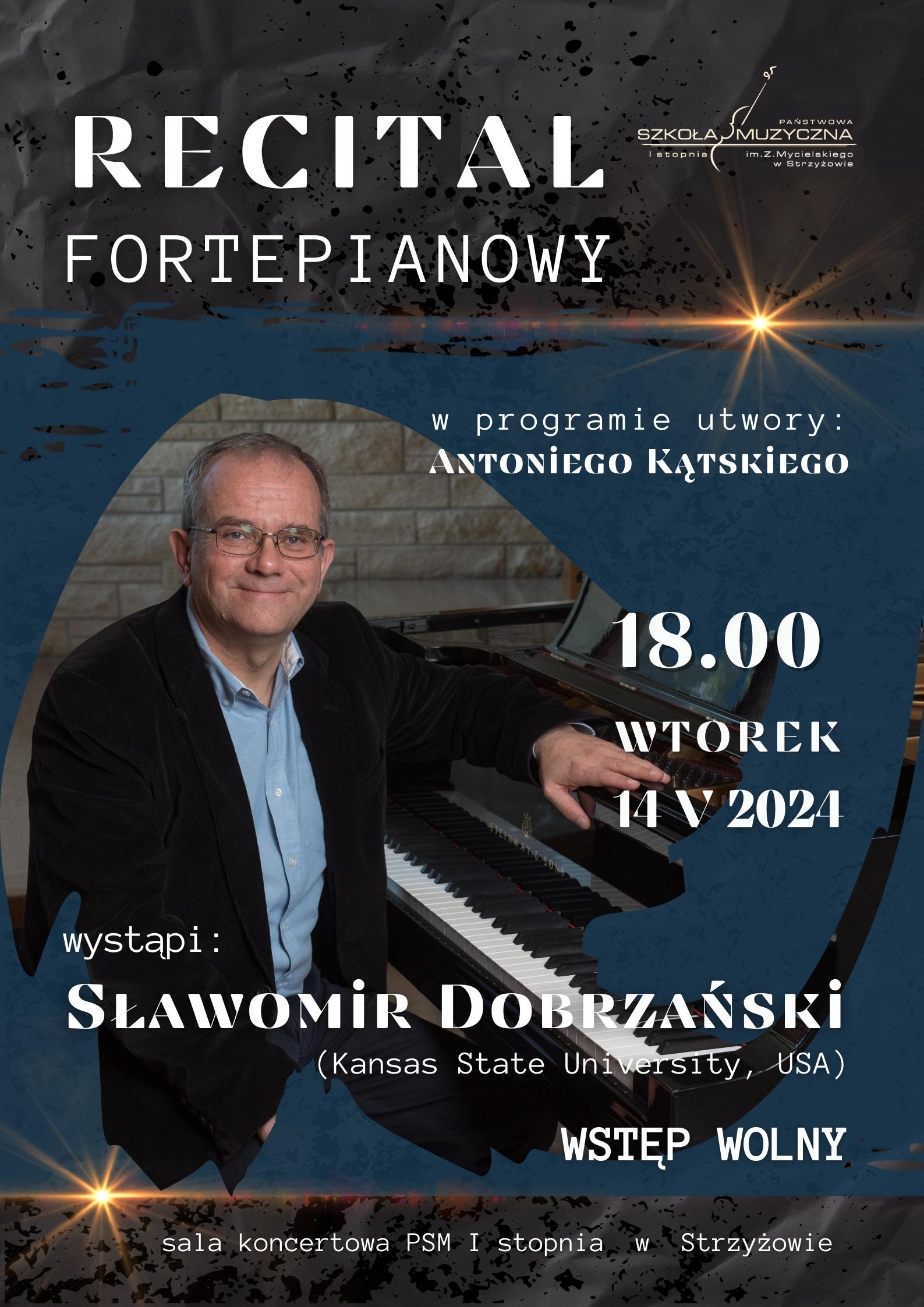 Plakat w ciemnej kolorystyce przedstawia zdjęcie pana Sławomira Dobrzańskiego siedzącego przy fortepianie. Zdjęcie otaczają niebieskie kształty. W górnej i dolnej części plakatu ciemne, skalne wzory. Na plakacie umieszczono napisy. Od góry: „Recital fortepianowy” obok logo PSM w Strzyżowie. Dalej, po prawej stronie „w programie utwory: Antoniego Kątskiego” godzina oraz data koncertu. Na dole na środku napis „występi: Sławomir Dobrzański (Kansas State University, USA) oraz w rogu „wstęp wolny”. Na ciemnym tle „sala koncertowa PSM I stopnia w Strzyżowie”.
