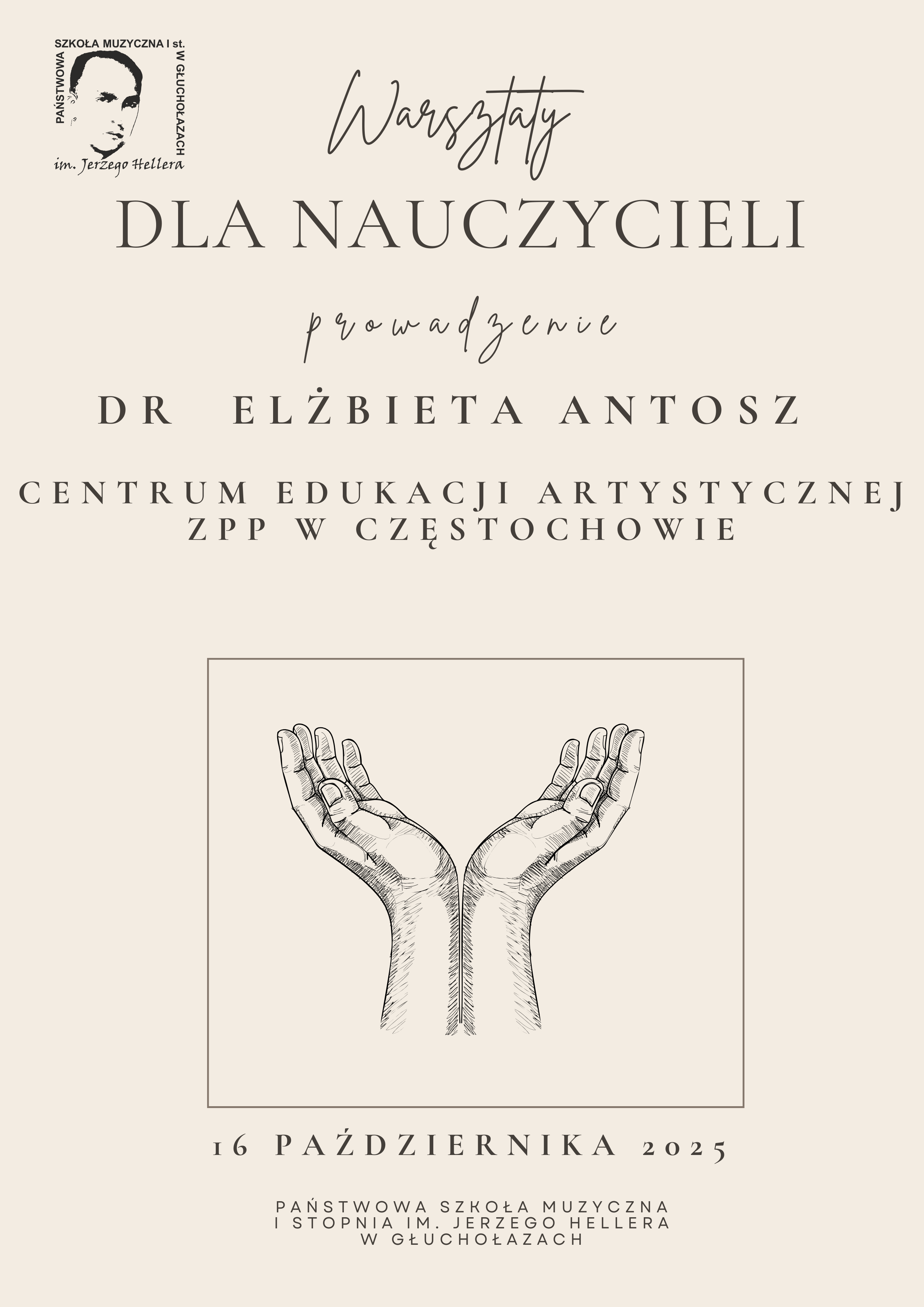 Plakat jasnokremowe tło w lewym górnym rogu logo szkoły według ustalonego znaku czarna czcionka warsztaty dla nauczycieli prowadzenie dr Elżbieta Antosz Centrum Edukacji Artystycznej ZPP w Częstochowie, poniżej grafika przedstawiająca otwarte dłonie 16 października 2025 państwowa szkoła muzyczna pierwszego stopnia imienia Jerzego Hellera w Głuchołazach. 