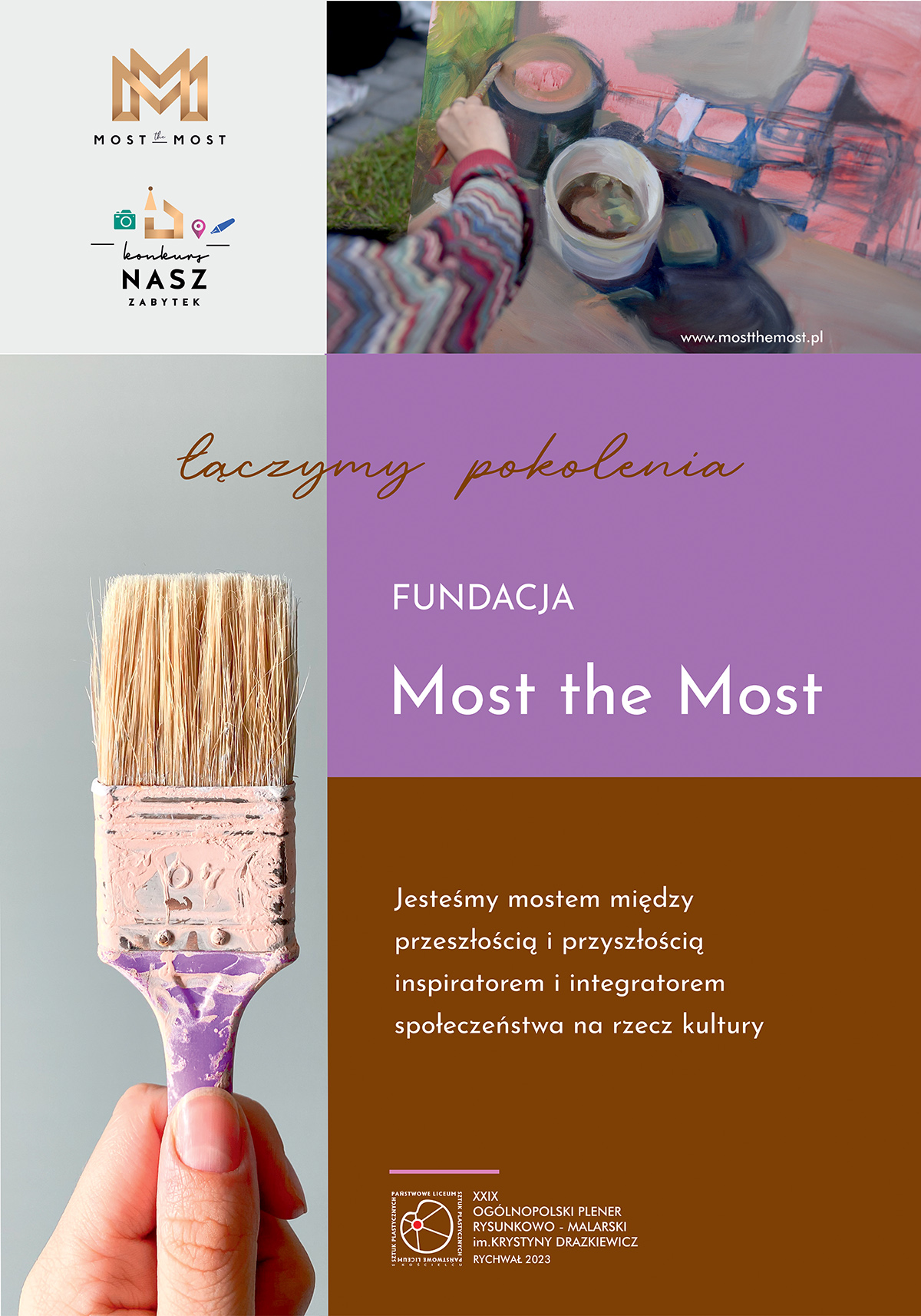 Grafika przedstawia plakat jednego z patronów XXIX Pleneru Ogólnopolskiego, Fundacji Most the Most. Plakat składa się z czterech części. w lewej dolnej apli na szarym tle znajduje się zdjęcie dłoni trzymającej pędzel. W górnej lewej części znajdują się loga Most the Most oraz Nasz zabytek. Z prawej strony znajdują się 3 aple. Na pierwszej z góry fotografia na, której widać rękę dziecka malującego obraz. W środkowej prawej fioletowej apli napis: Fundacja Most the Most, łączymy pokolenia. Na ostatniej prawej dolnej apli tekst: Jesteśmy mostem między przeszłością i przyszłością inspiratorem oraz integratorem społeczeństwa na rzecz kultury oraz logo PLSP w Kościelcu z nazwą pleneru z prawej strony loga.